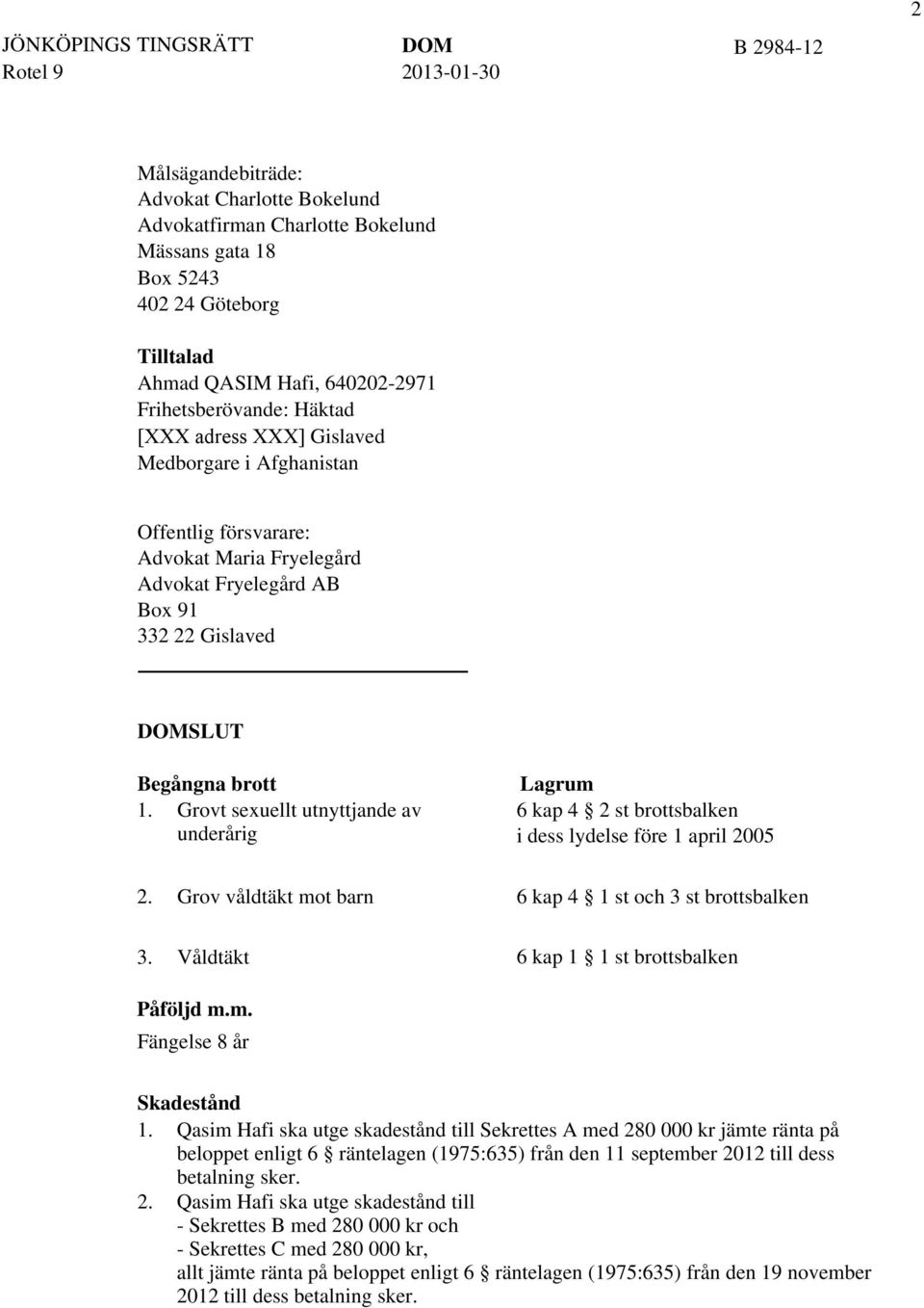 Grovt sexuellt utnyttjande av underårig Lagrum 6 kap 4 2 st brottsbalken i dess lydelse före 1 april 2005 2. Grov våldtäkt mot barn 6 kap 4 1 st och 3 st brottsbalken 3.