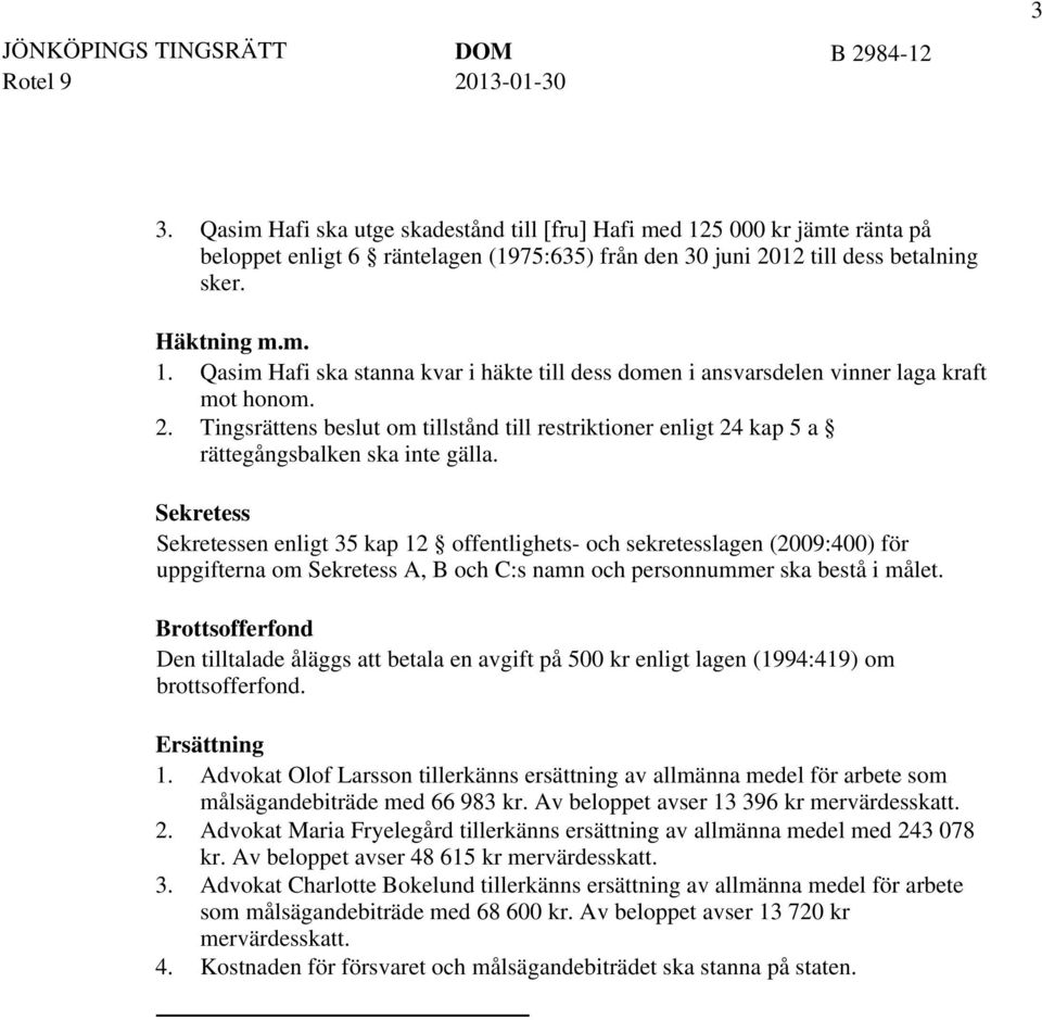 Sekretess Sekretessen enligt 35 kap 12 offentlighets- och sekretesslagen (2009:400) för uppgifterna om Sekretess A, B och C:s namn och personnummer ska bestå i målet.