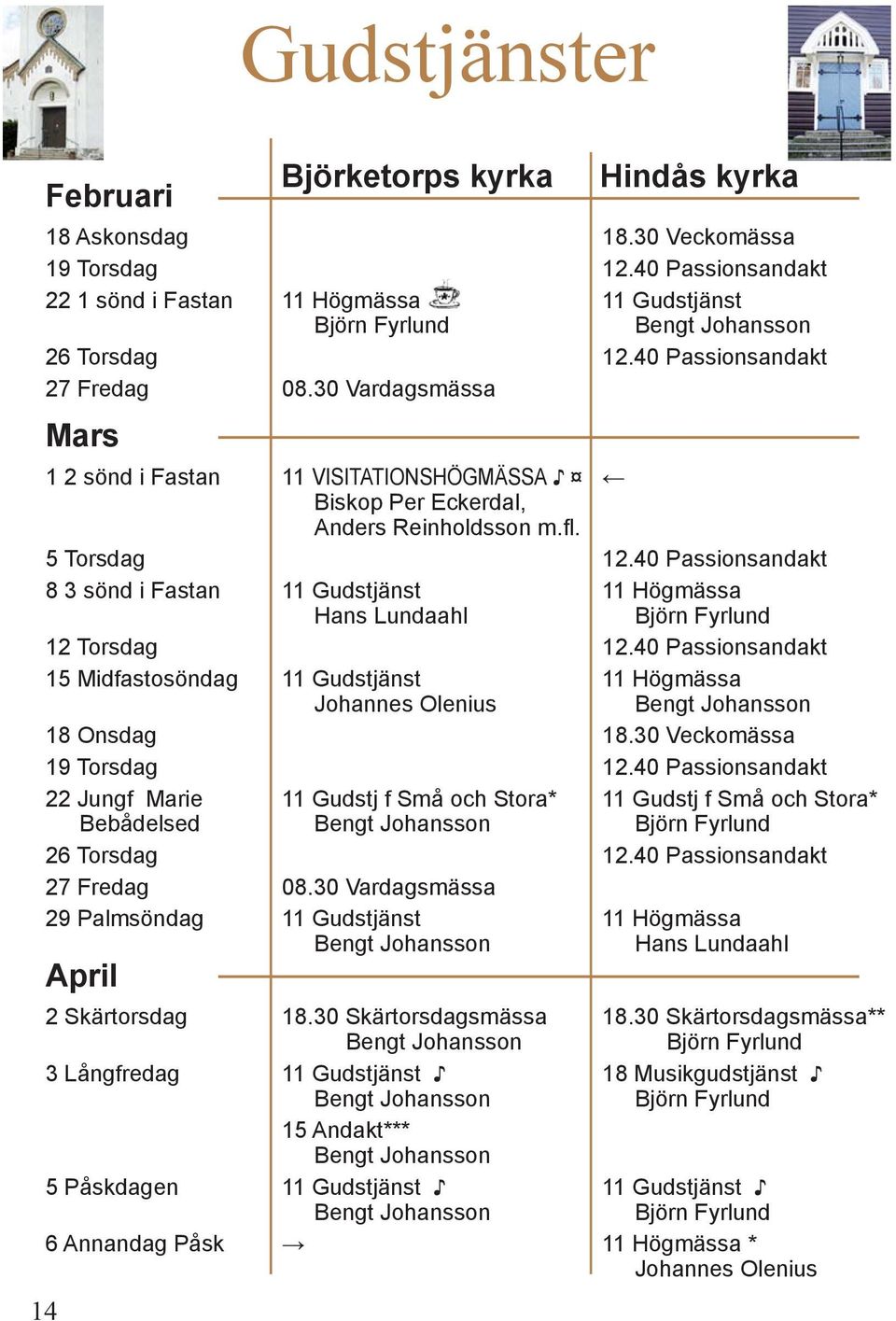 40 Passionsandakt 8 3 sönd i Fastan 11 Gudstjänst 11 Högmässa Hans Lundaahl 12 Torsdag 12.40 Passionsandakt 15 Midfastosöndag 11 Gudstjänst 11 Högmässa Johannes Olenius 18 Onsdag 18.