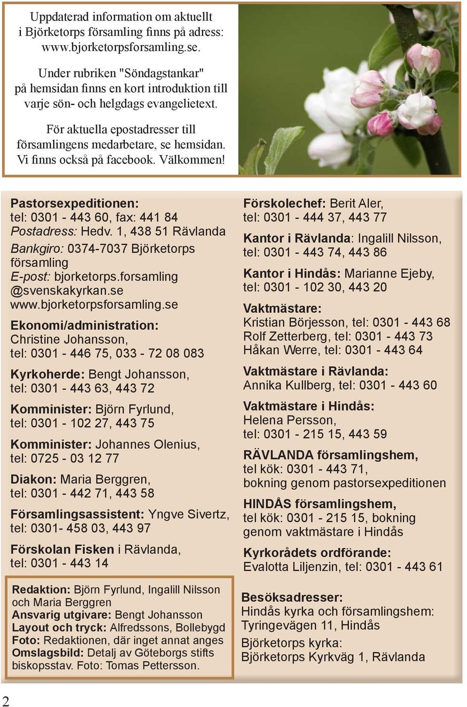 Vi finns också på facebook. Välkommen! Pastorsexpeditionen: tel: 0301-443 60, fax: 441 84 Postadress: Hedv. 1, 438 51 Rävlanda Bankgiro: 0374-7037 Björketorps församling E-post: bjorketorps.