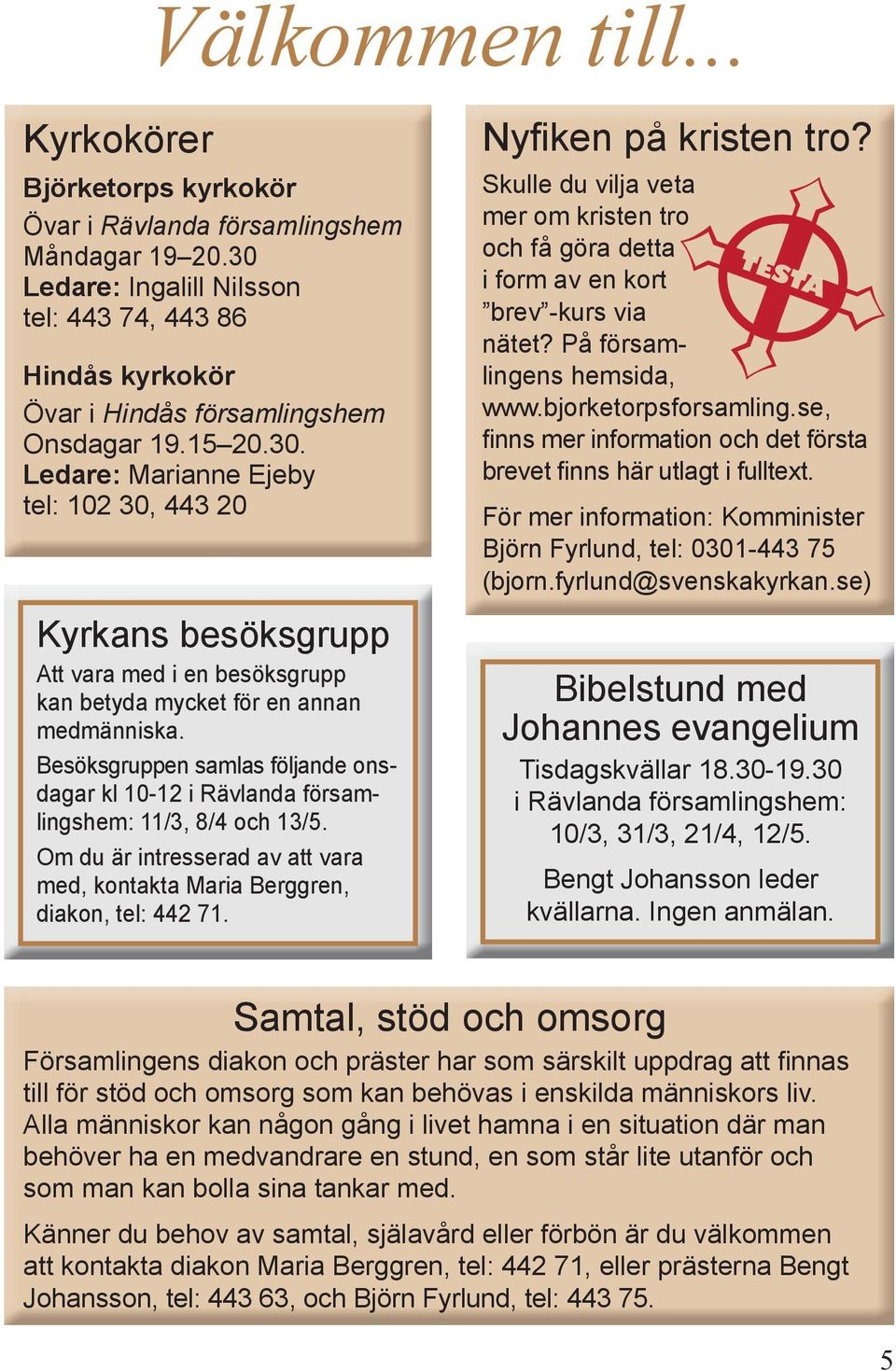 Besöksgruppen samlas följande onsdagar kl 10-12 i Rävlanda församlingshem: 11/3, 8/4 och 13/5. Om du är intresserad av att vara med, kontakta Maria Berggren, diakon, tel: 442 71.