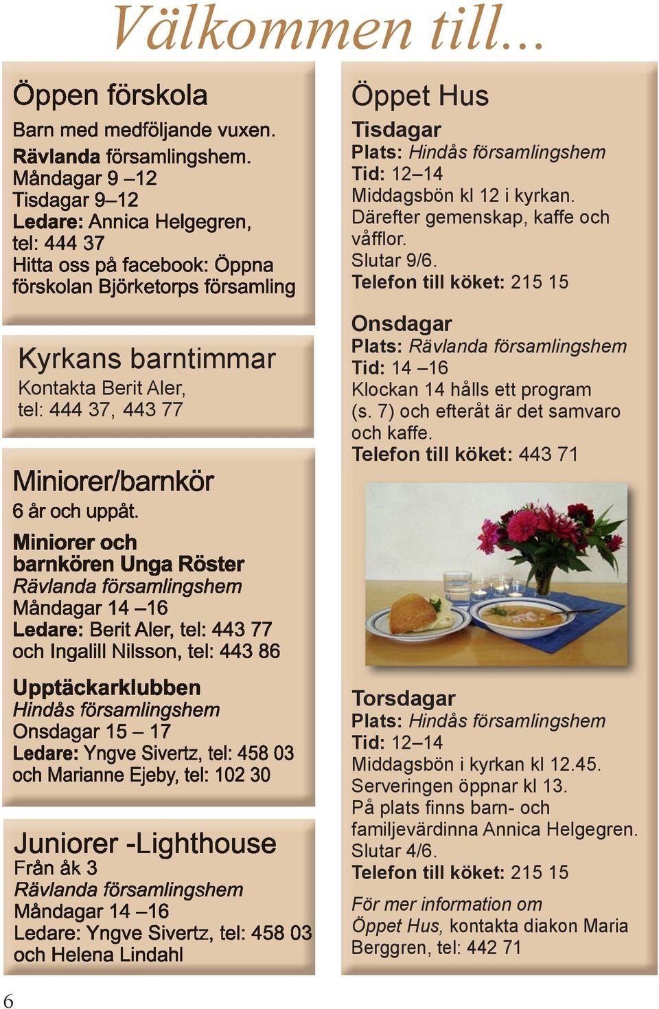 7) och efteråt är det samvaro och kaffe. Telefon till köket: 443 71 Torsdagar Plats: Hindås församlingshem Tid: 12 14 Middagsbön i kyrkan kl 12.45.