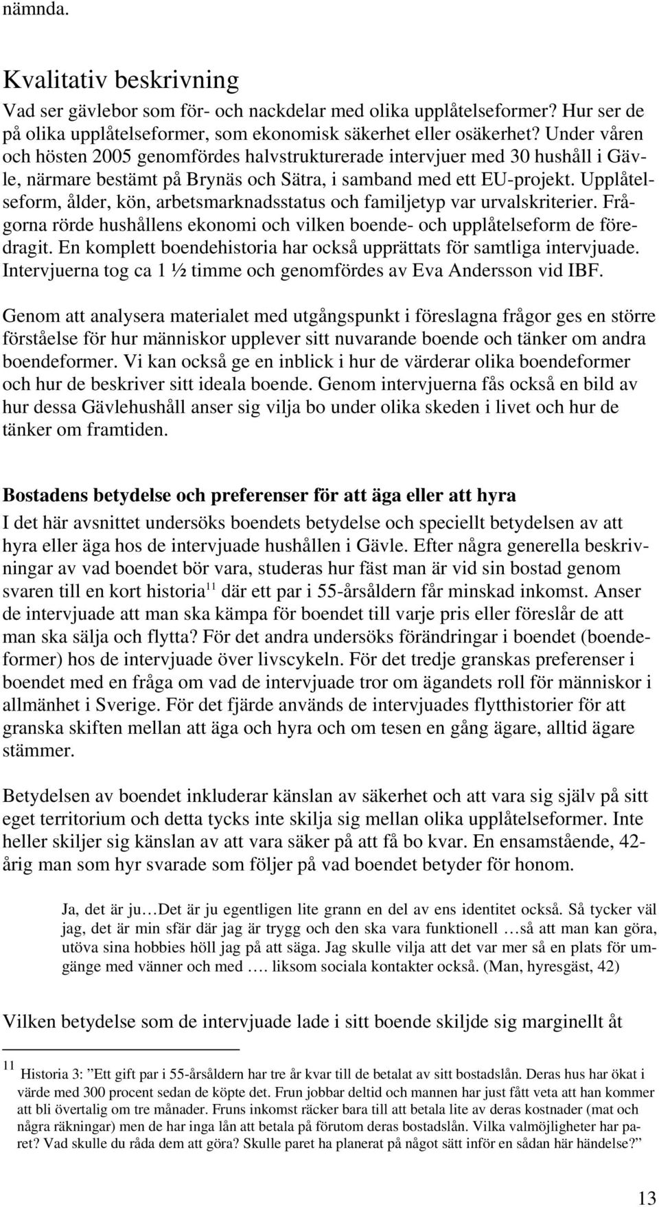 Upplåtelseform, ålder, kön, arbetsmarknadsstatus och familjetyp var urvalskriterier. Frågorna rörde hushållens ekonomi och vilken boende- och upplåtelseform de föredragit.