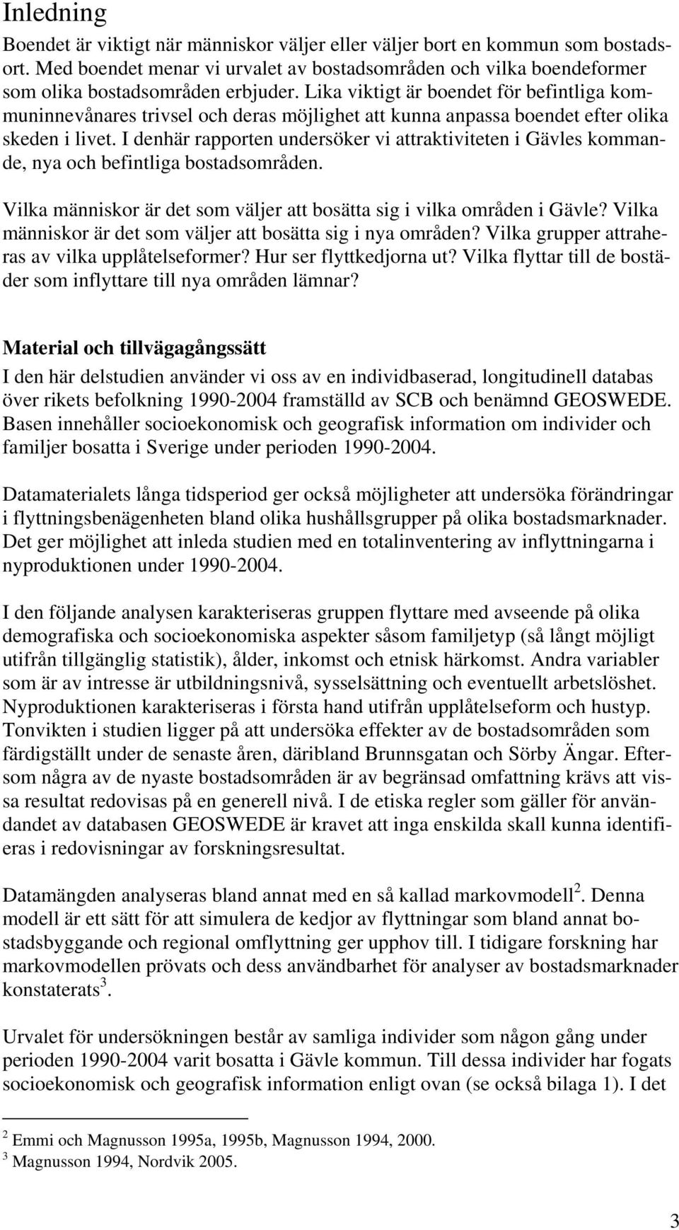 I denhär rapporten undersöker vi attraktiviteten i Gävles kommande, nya och befintliga bostadsområden. Vilka människor är det som väljer att bosätta sig i vilka områden i Gävle?