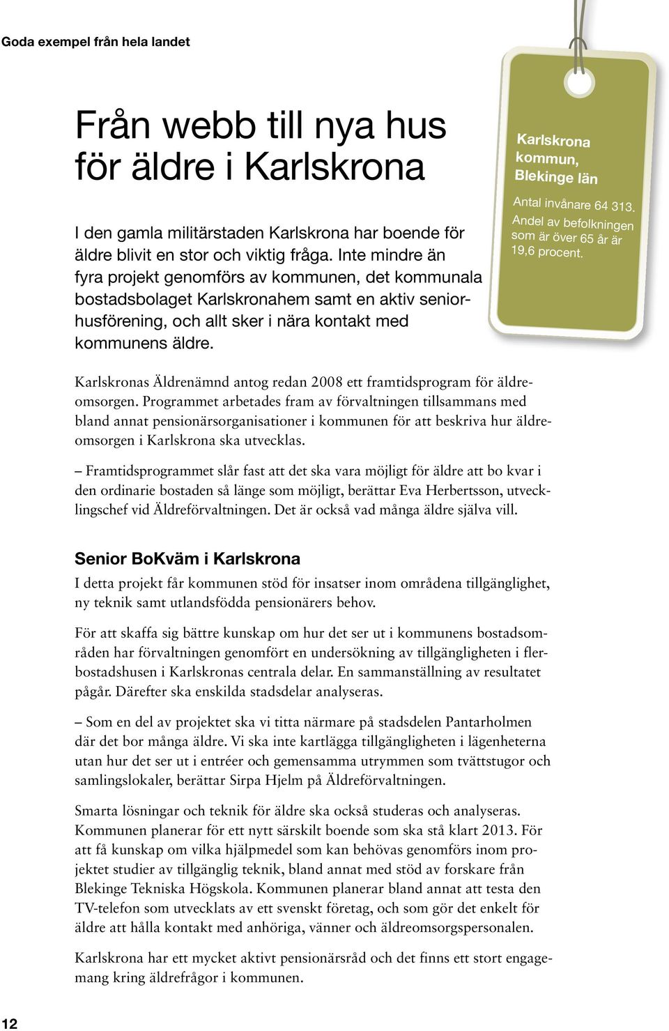 Karlskrona kommun, Blekinge län Antal invånare 64 313. Andel av befolkningen som är över 65 år är 19,6 procent. Karlskronas Äldrenämnd antog redan 2008 ett framtidsprogram för äldreomsorgen.