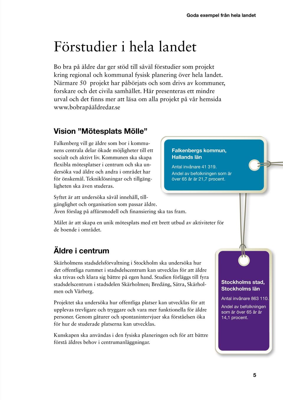 bobrapåäldredar.se Vision Mötesplats Mölle Falkenberg vill ge äldre som bor i kommunens centrala delar ökade möjligheter till ett socialt och aktivt liv.