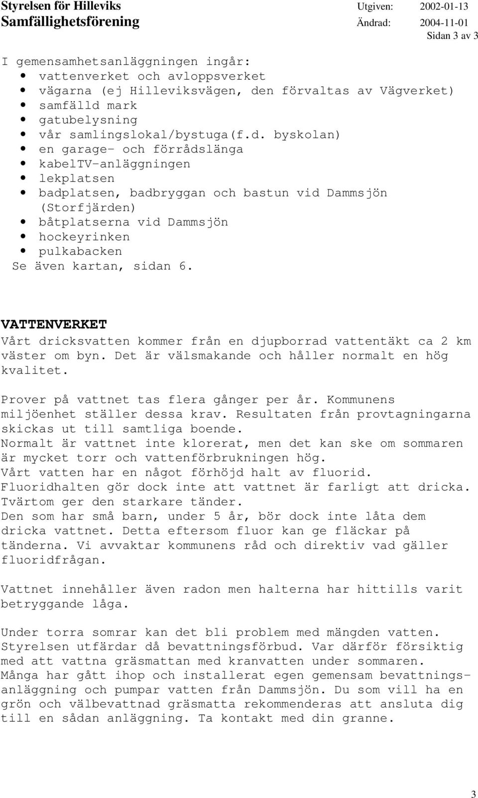 sidan 6. VATTENVERKET Vårt dricksvatten kommer från en djupborrad vattentäkt ca 2 km väster om byn. Det är välsmakande och håller normalt en hög kvalitet. Prover på vattnet tas flera gånger per år.