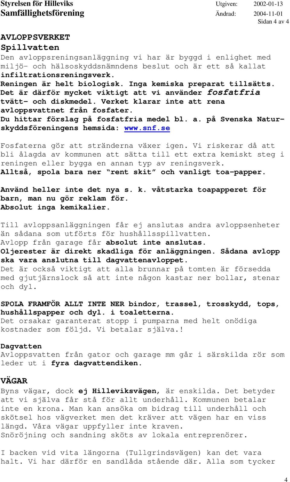 Du hittar förslag på fosfatfria medel bl. a. på Svenska Naturskyddsföreningens hemsida: www.snf.se Fosfaterna gör att stränderna växer igen.