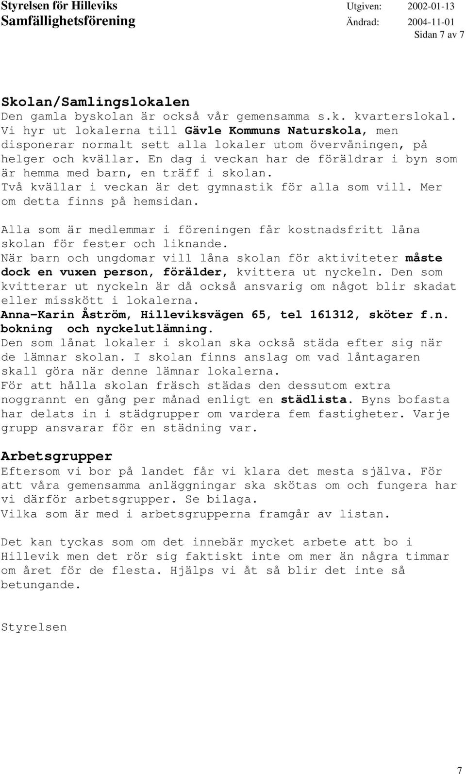 En dag i veckan har de föräldrar i byn som är hemma med barn, en träff i skolan. Två kvällar i veckan är det gymnastik för alla som vill. Mer om detta finns på hemsidan.