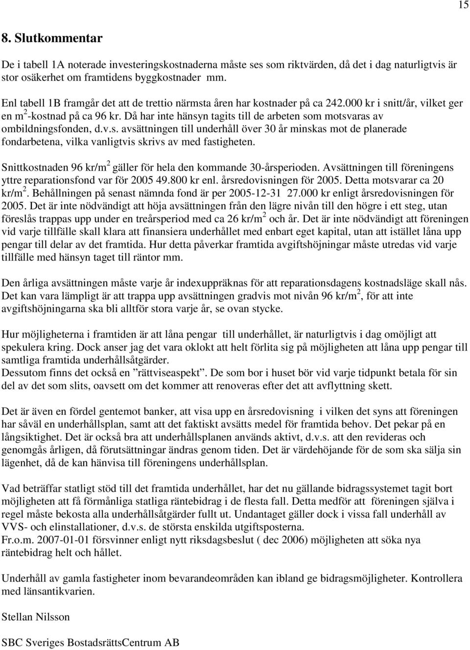 Då har inte hänsyn tagits till de arbeten som motsvaras av ombildningsfonden, d.v.s. avsättningen till underhåll över 30 år minskas mot de planerade fondarbetena, vilka vanligtvis skrivs av med fastigheten.