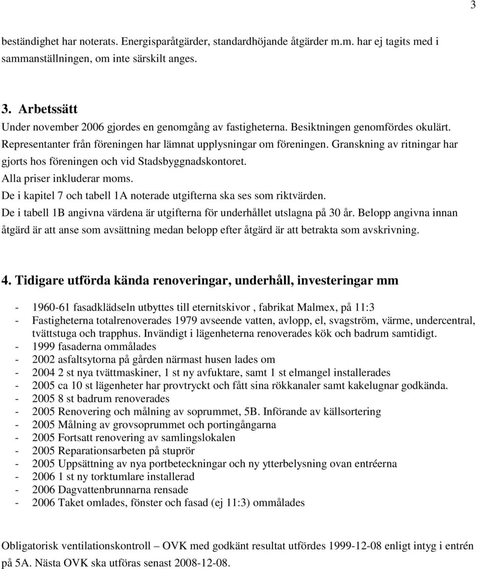 Granskning av ritningar har gjorts hos föreningen och vid Stadsbyggnadskontoret. Alla priser inkluderar moms. De i kapitel 7 och tabell 1A noterade utgifterna ska ses som riktvärden.