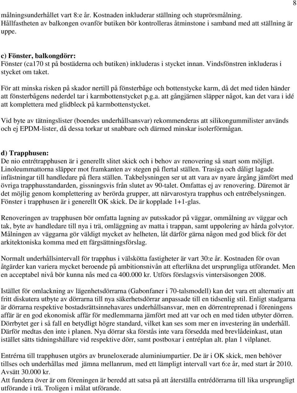 För att minska risken på skador nertill på fönsterbåge och bottenstycke karm, då det med tiden händer att fönsterbågens nederdel tar i karmbottenstycket p.g.a. att gångjärnen släpper något, kan det vara i idé att komplettera med glidbleck på karmbottenstycket.