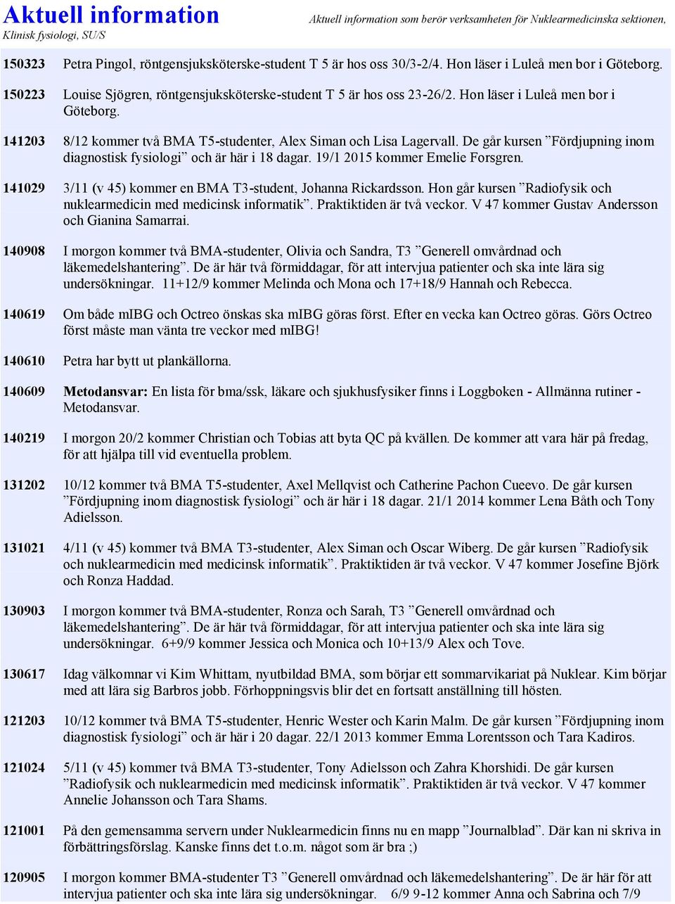 141203 8/12 kommer två BMA T5-studenter, Alex Siman och Lisa Lagervall. De går kursen Fördjupning inom diagnostisk fysiologi och är här i 18 dagar. 19/1 2015 kommer Emelie Forsgren.