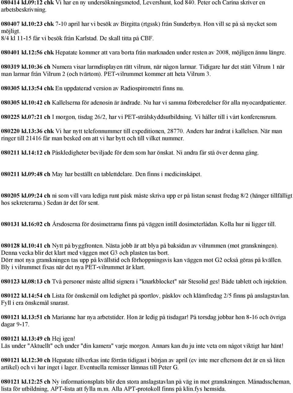 12:56 chk Hepatate kommer att vara borta från marknaden under resten av 2008, möjligen ännu längre. 080319 kl.10:36 ch Numera visar larmdisplayen rätt vilrum, när någon larmar.