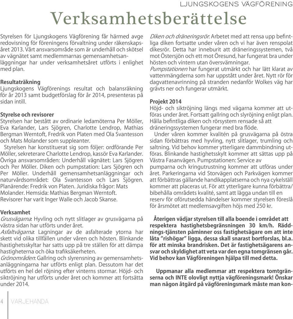 Resultaträkning Ljungskogens Vägförenings resultat och balansräkning för år 2013 samt budgetförslag för år 2014, presenteras på sidan intill.