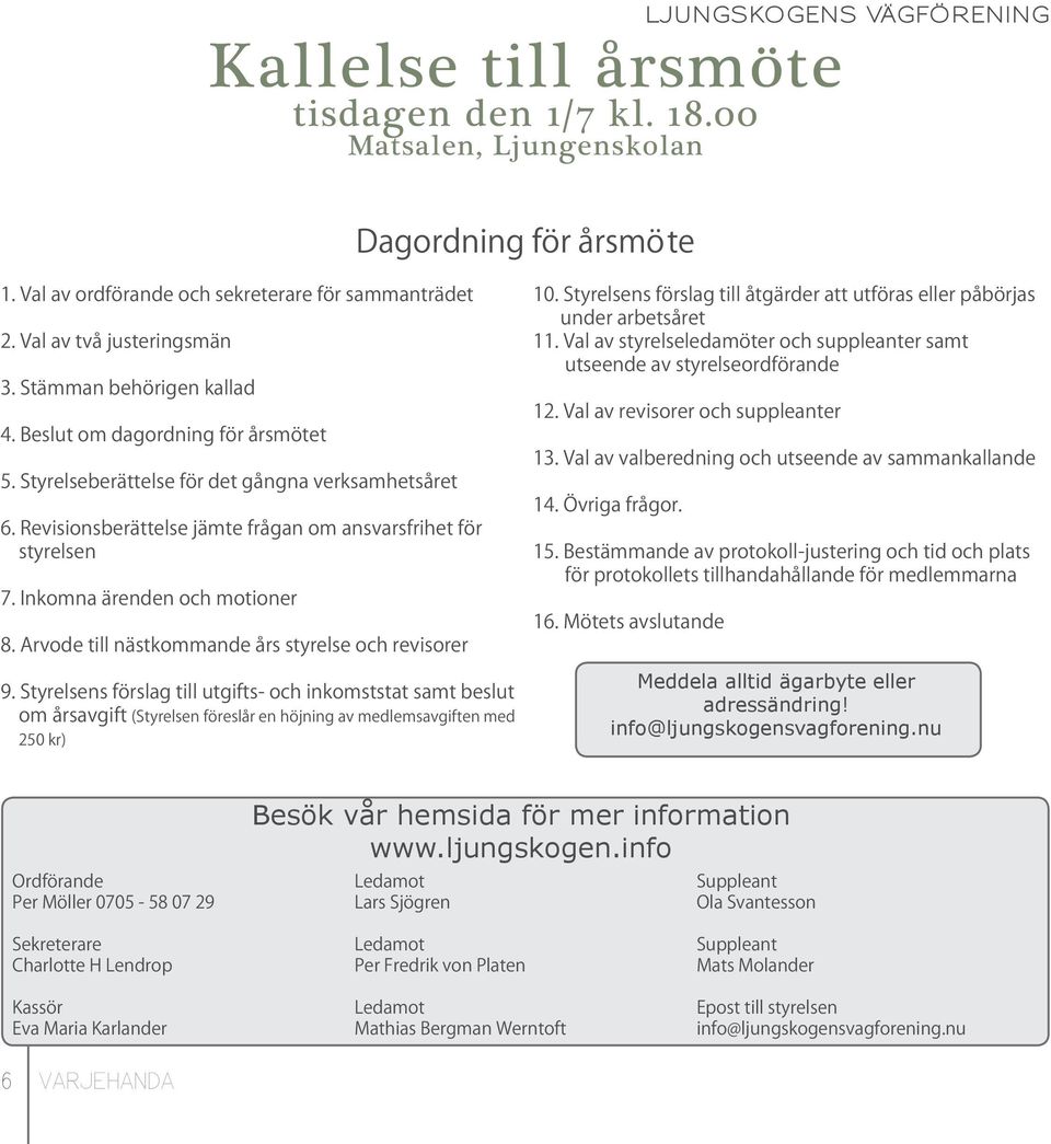 Revisionsberättelse jämte frågan om ansvarsfrihet för styrelsen 7. Inkomna ärenden och motioner 8. Arvode till nästkommande års styrelse och revisorer 9.