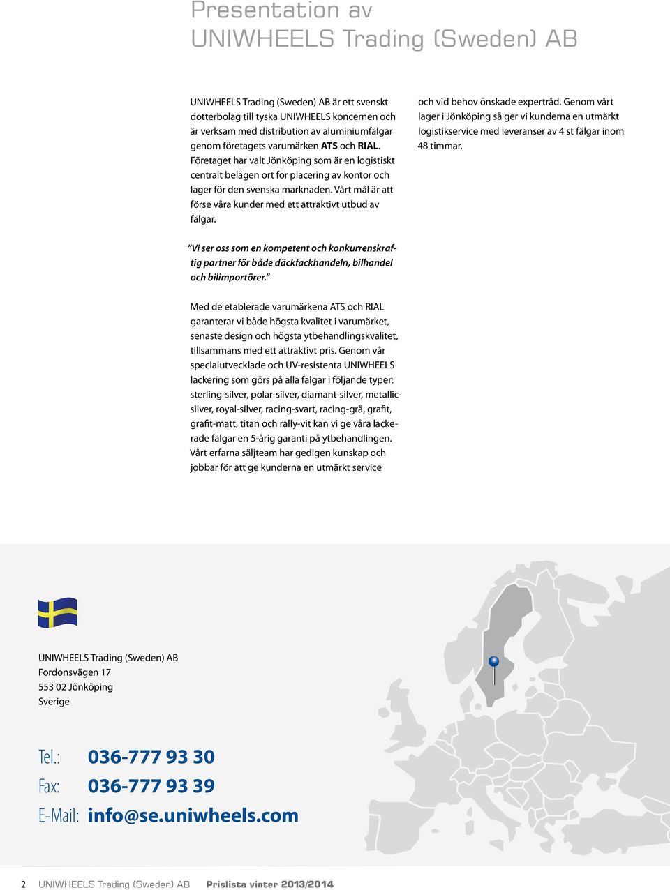 Vårt mål är att förse våra kunder med ett attraktivt utbud av fälgar. och vid behov önskade expertråd.