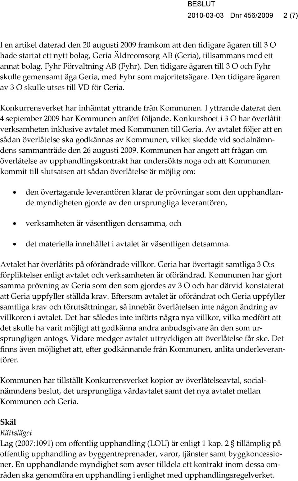 Konkurrensverket har inhämtat yttrande från Kommunen. I yttrande daterat den 4 september 2009 har Kommunen anfört följande.