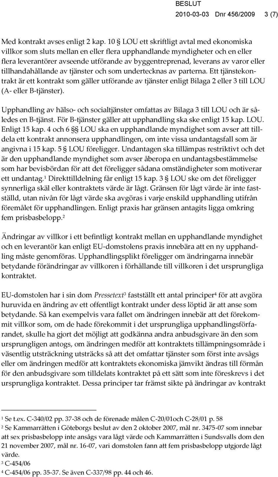 eller tillhandahållande av tjänster och som undertecknas av parterna. Ett tjänstekontrakt är ett kontrakt som gäller utförande av tjänster enligt Bilaga 2 eller 3 till LOU (A- eller B-tjänster).