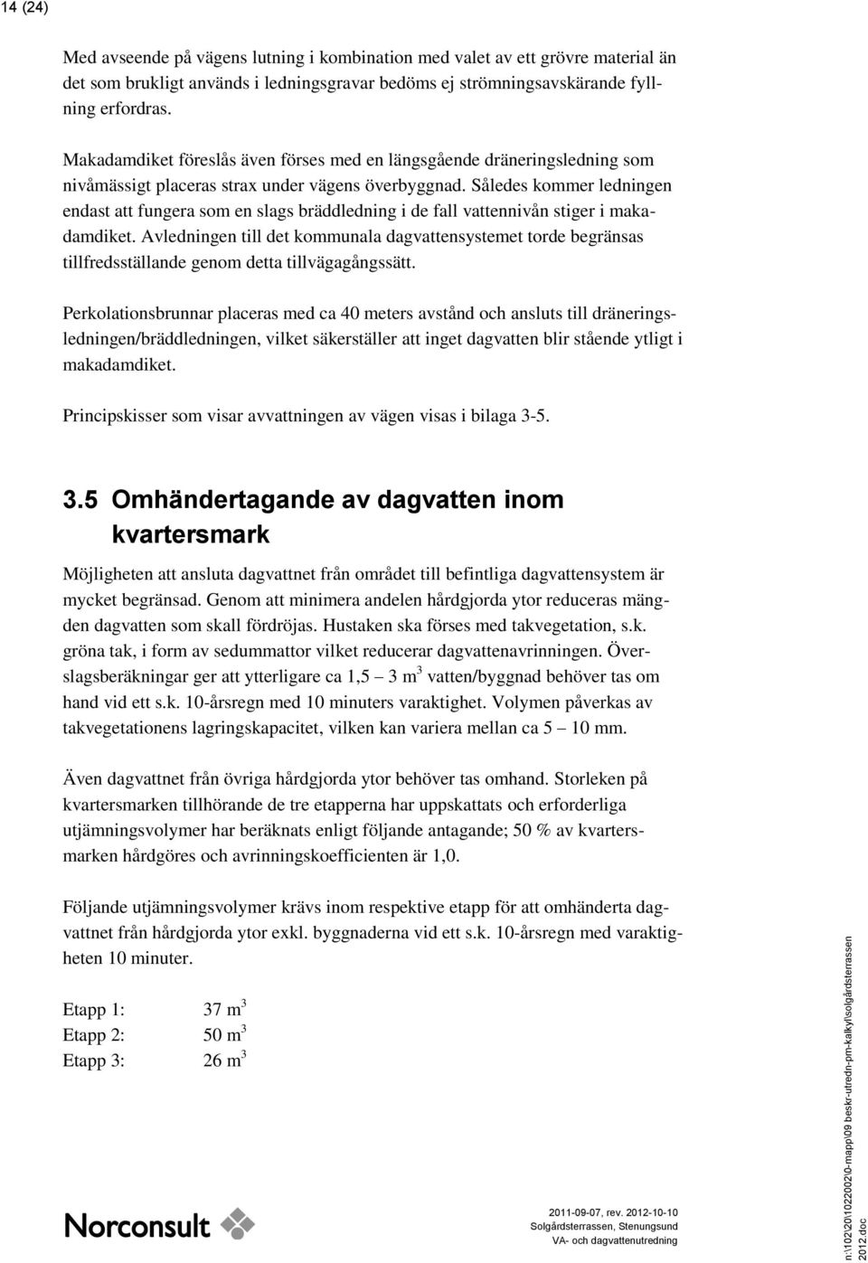 Således kommer ledningen endast att fungera som en slags bräddledning i de fall vattennivån stiger i makadamdiket.