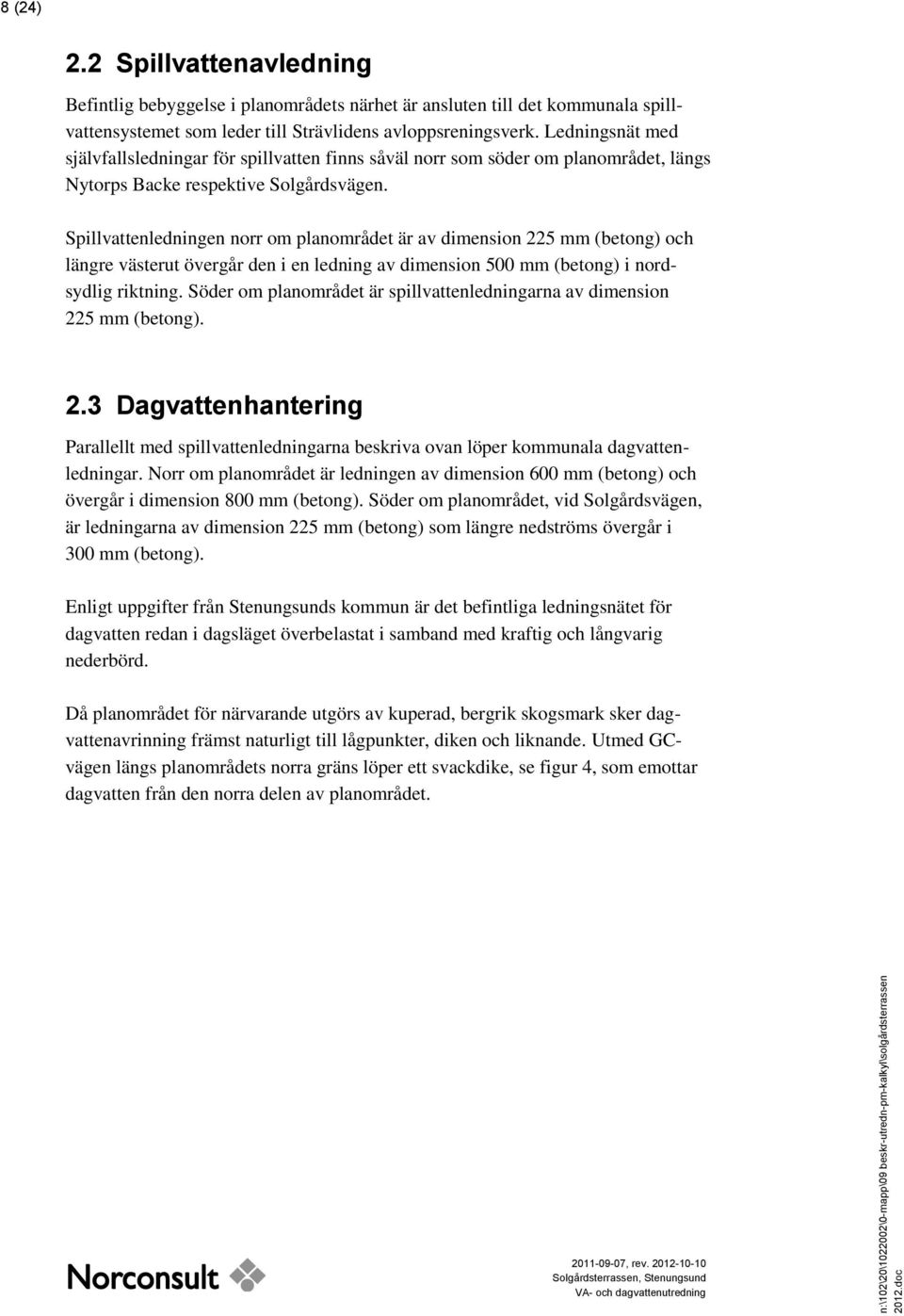 Spillvattenledningen norr om planområdet är av dimension 225 mm (betong) och längre västerut övergår den i en ledning av dimension 500 mm (betong) i nordsydlig riktning.