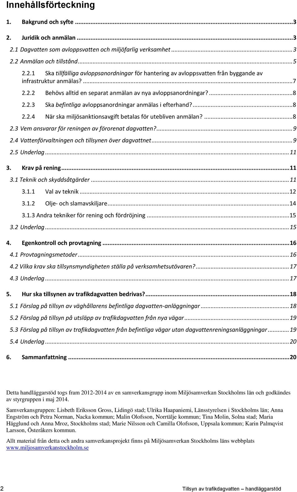 ... 8 2.3 Vem ansvarar för reningen av förorenat dagvatten?... 9 2.4 Vattenförvaltningen och tillsynen över dagvattnet... 9 2.5 Underlag... 11 3. Krav på rening... 11 3.1 Teknik och skyddsåtgärder.