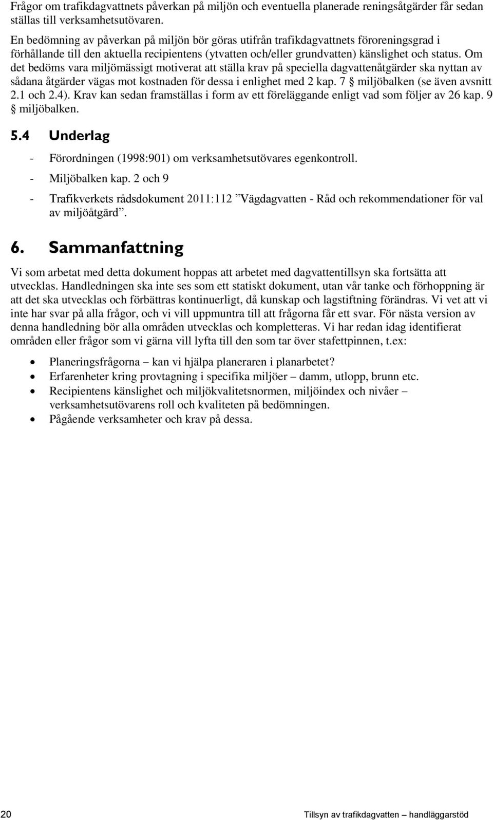 Om det bedöms vara miljömässigt motiverat att ställa krav på speciella dagvattenåtgärder ska nyttan av sådana åtgärder vägas mot kostnaden för dessa i enlighet med 2 kap.