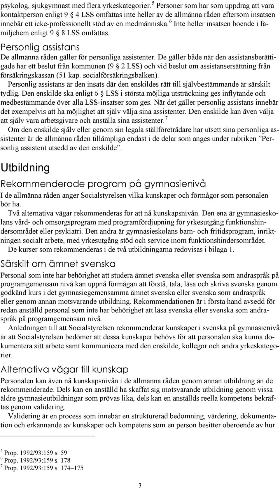 6 Inte heller insatsen boende i familjehem enligt 9 8 LSS omfattas. Personlig assistans De allmänna råden gäller för personliga assistenter.