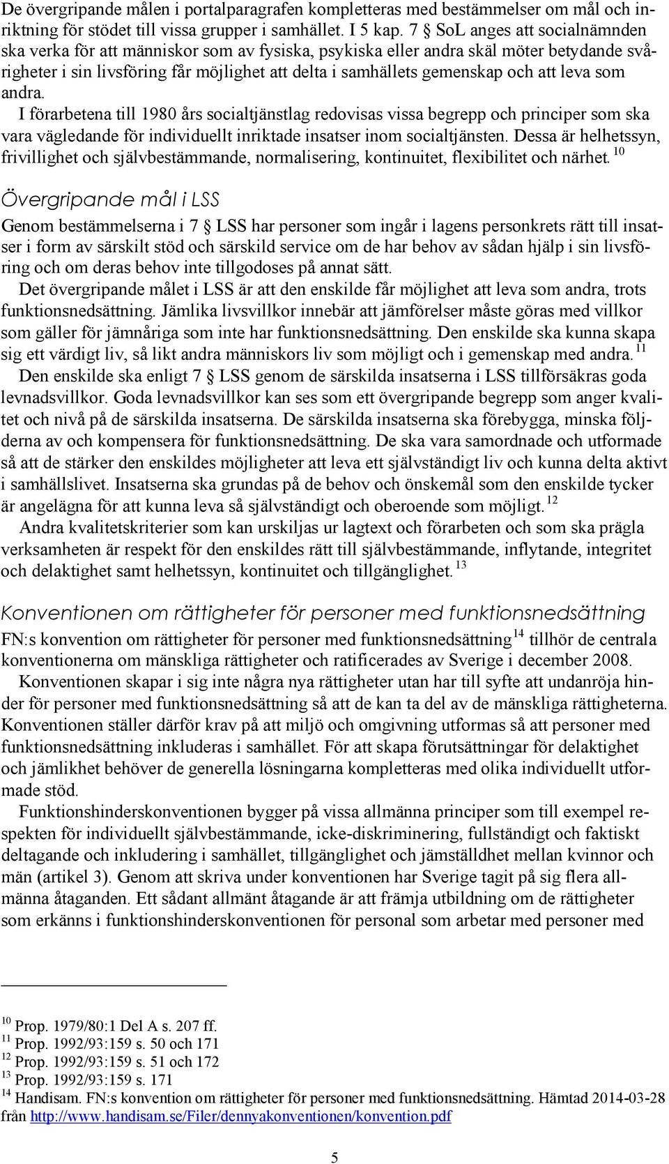 leva som andra. I förarbetena till 1980 års socialtjänstlag redovisas vissa begrepp och principer som ska vara vägledande för individuellt inriktade insatser inom socialtjänsten.