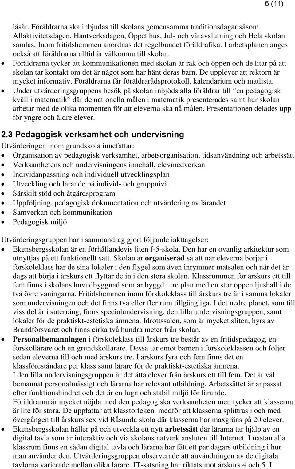 Föräldrarna tycker att kommunikationen med skolan är rak och öppen och de litar på att skolan tar kontakt om det är något som har hänt deras barn. De upplever att rektorn är mycket informativ.