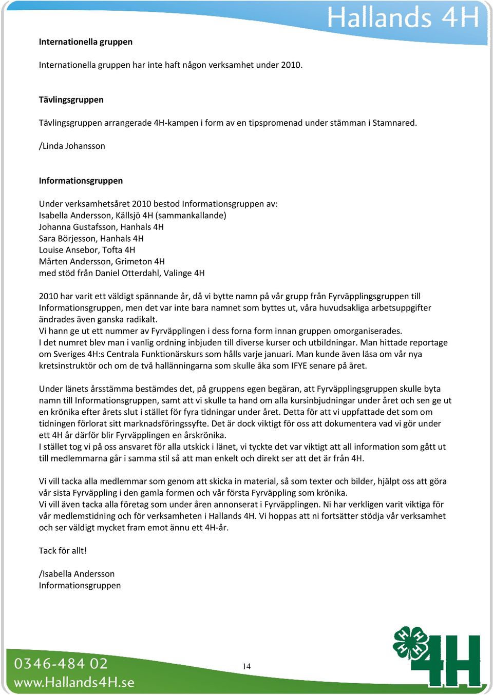 4H Louise Ansebor, Tofta 4H Mårten Andersson, Grimeton 4H med stöd från Daniel Otterdahl, Valinge 4H 2010 har varit ett väldigt spännande år, då vi bytte namn på vår grupp från Fyrväpplingsgruppen