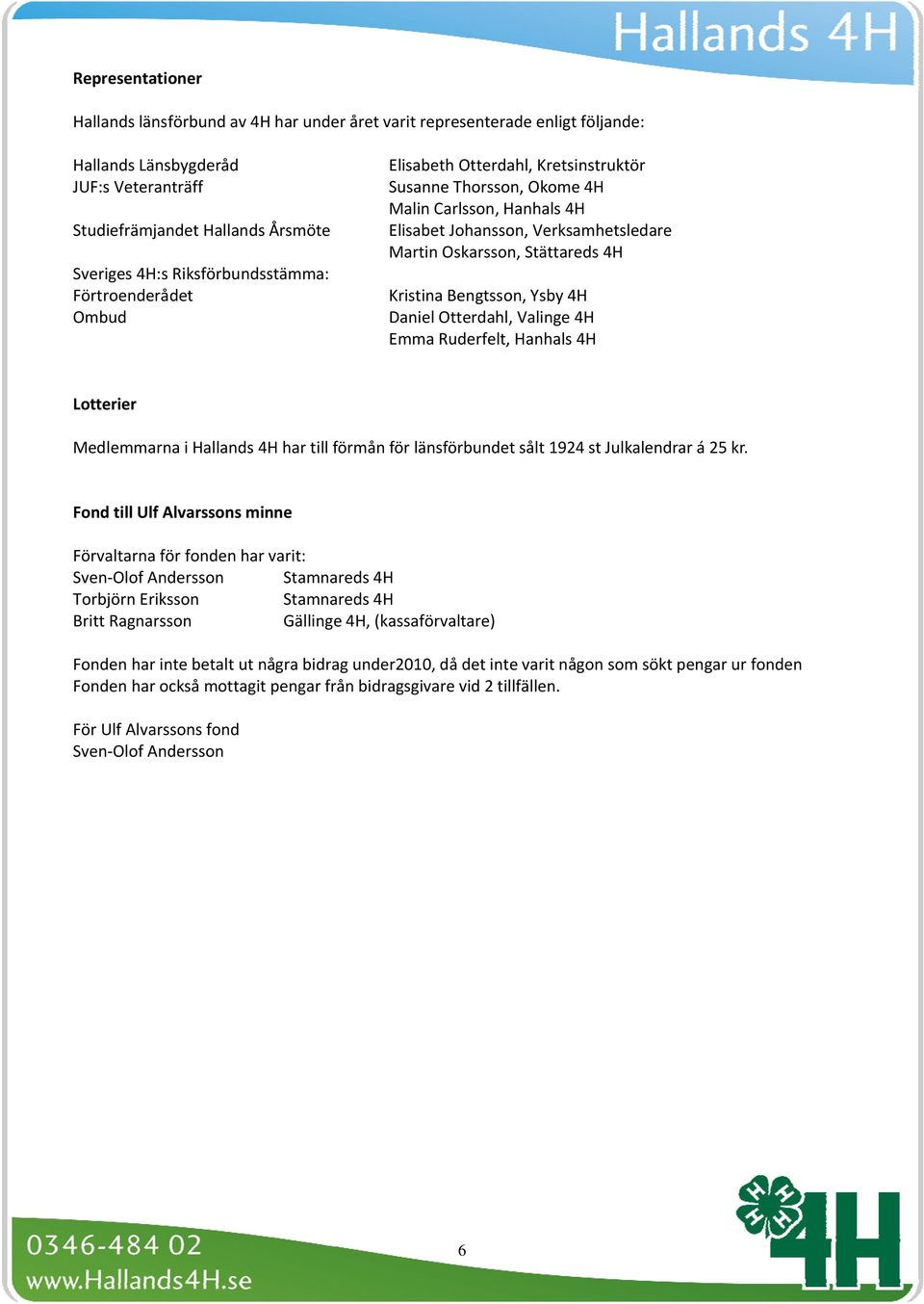 4H Kristina Bengtsson, Ysby 4H Daniel Otterdahl, Valinge 4H Emma Ruderfelt, Hanhals 4H Lotterier Medlemmarna i Hallands 4H har till förmån för länsförbundet sålt 1924 st Julkalendrar á 25 kr.