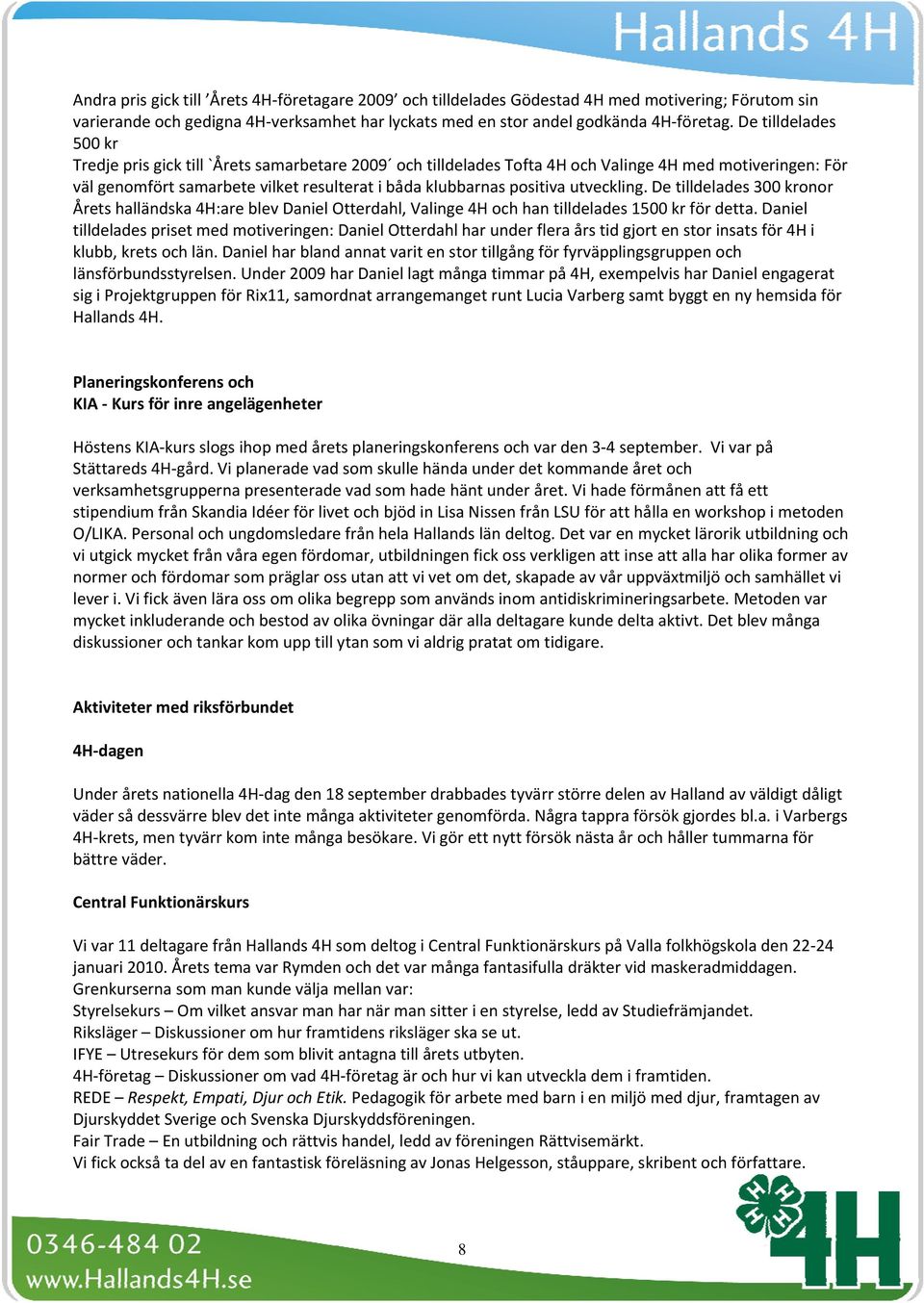 utveckling. De tilldelades 300 kronor Årets halländska 4H:are blev Daniel Otterdahl, Valinge 4H och han tilldelades 1500 kr för detta.