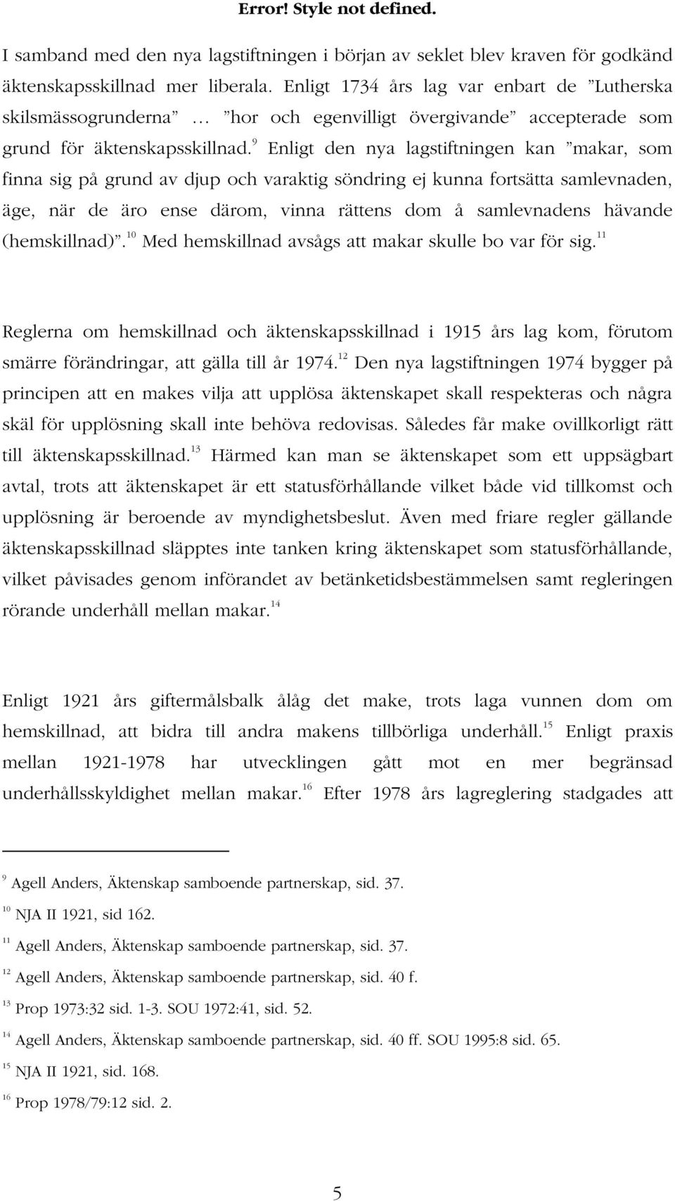 9 Enligt den nya lagstiftningen kan makar, som finna sig på grund av djup och varaktig söndring ej kunna fortsätta samlevnaden, äge, när de äro ense därom, vinna rättens dom å samlevnadens hävande