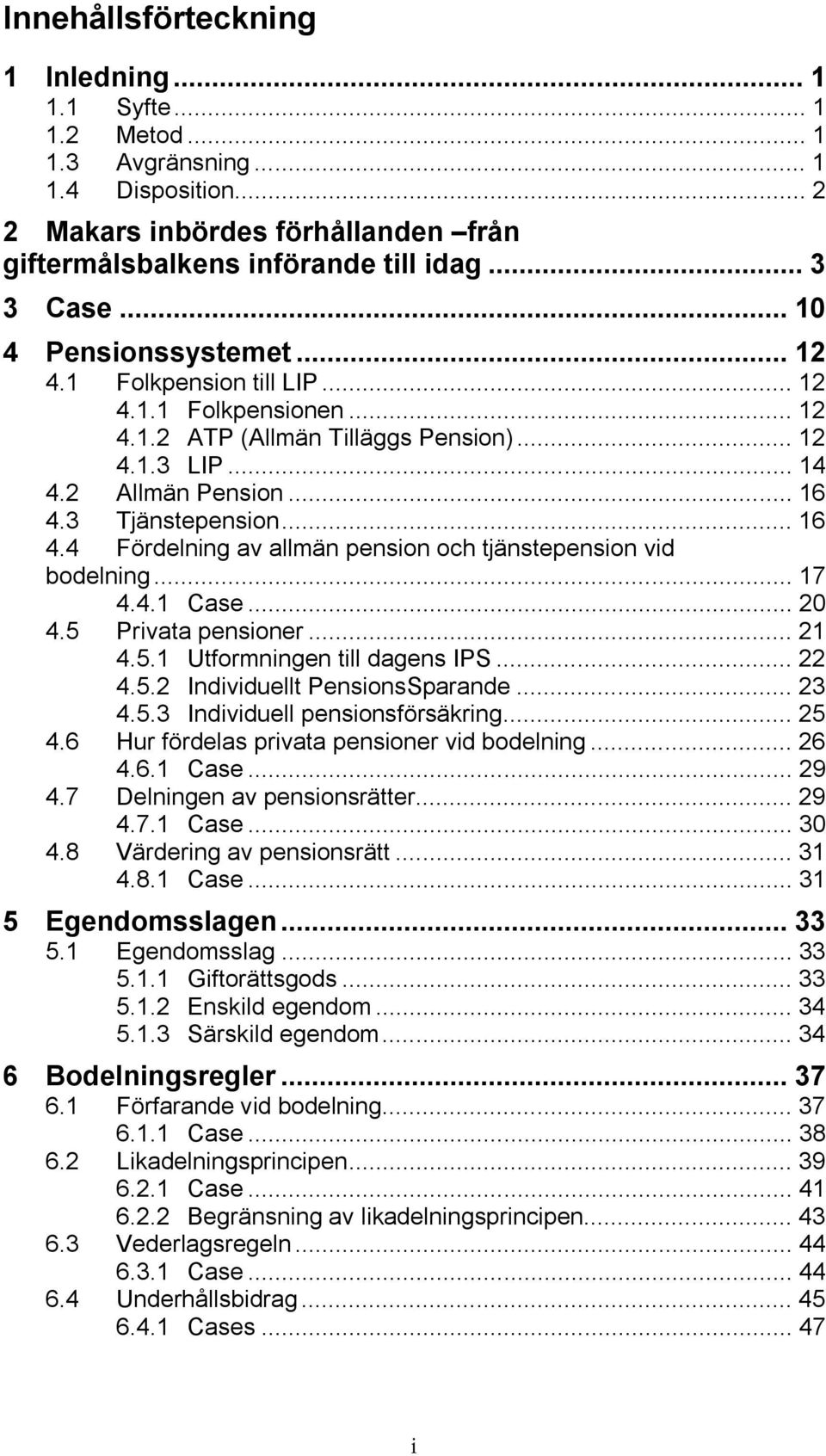 3 Tjänstepension... 16 4.4 Fördelning av allmän pension och tjänstepension vid bodelning... 17 4.4.1 Case... 20 4.5 Privata pensioner... 21 4.5.1 Utformningen till dagens IPS... 22 4.5.2 Individuellt PensionsSparande.