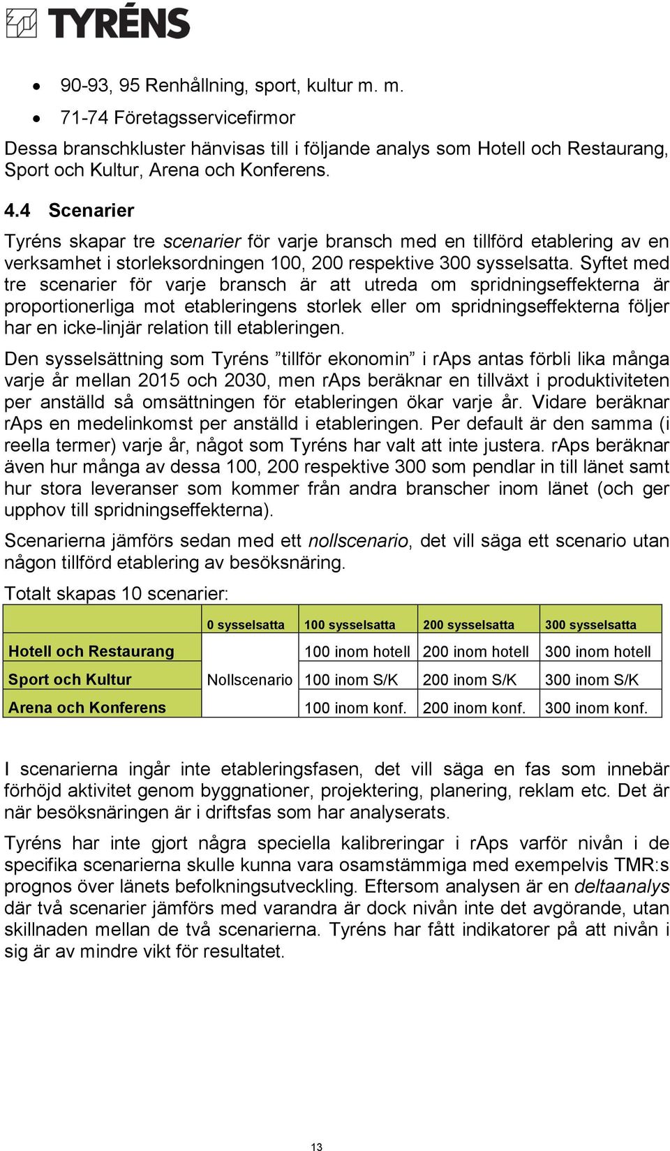 Syftet med tre scenarier för varje bransch är att utreda om spridningseffekterna är proportionerliga mot etableringens storlek eller om spridningseffekterna följer har en icke-linjär relation till