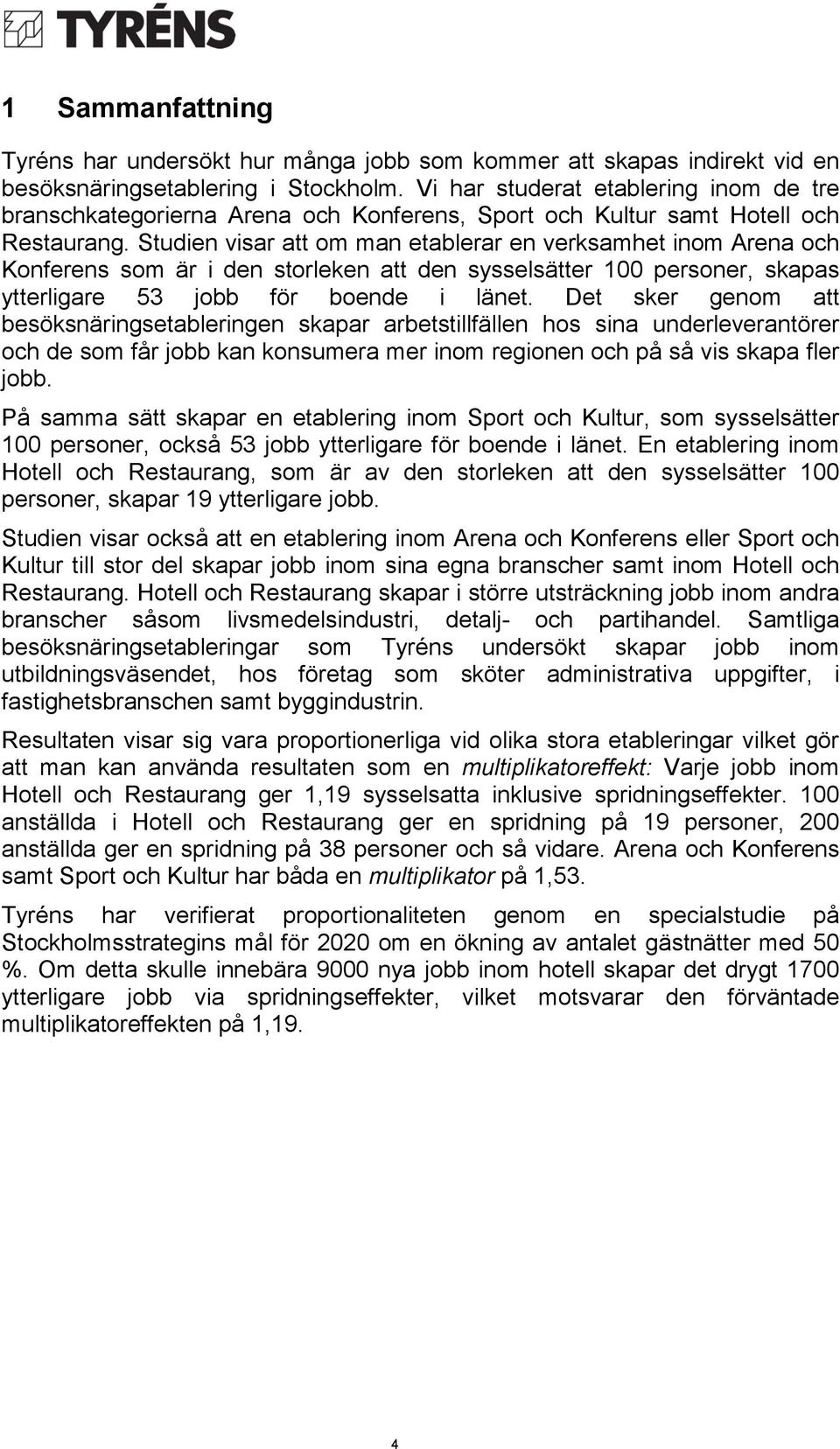 Studien visar att om man etablerar en verksamhet inom Arena och Konferens som är i den storleken att den sysselsätter 100 personer, skapas ytterligare 53 jobb för boende i länet.