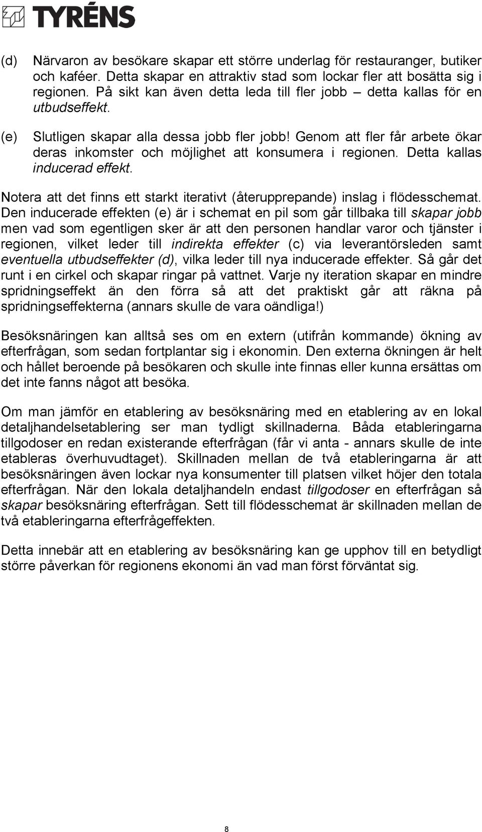 Genom att fler får arbete ökar deras inkomster och möjlighet att konsumera i regionen. Detta kallas inducerad effekt. Notera att det finns ett starkt iterativt (återupprepande) inslag i flödesschemat.