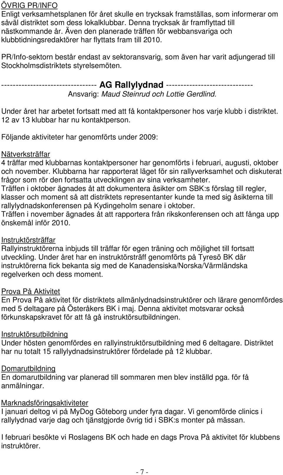 PR/Info-sektorn består endast av sektoransvarig, som även har varit adjungerad till Stockholmsdistriktets styrelsemöten.