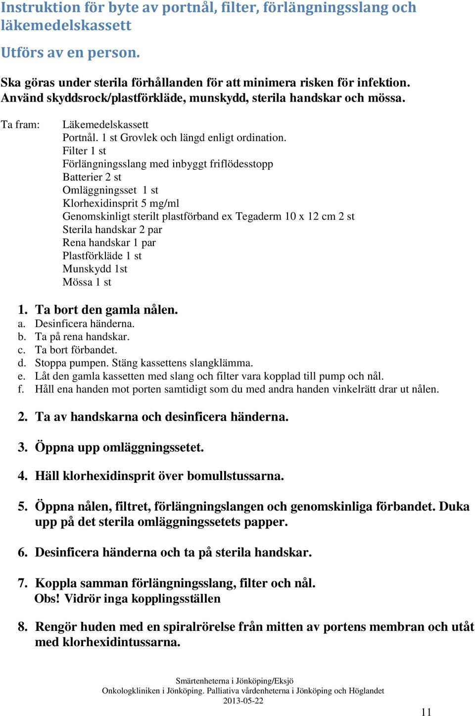 Filter 1 st Förlängningsslang med inbyggt friflödesstopp Batterier 2 st Omläggningsset 1 st Klorhexidinsprit 5 mg/ml Genomskinligt sterilt plastförband ex Tegaderm 10 x 12 cm 2 st Sterila handskar 2