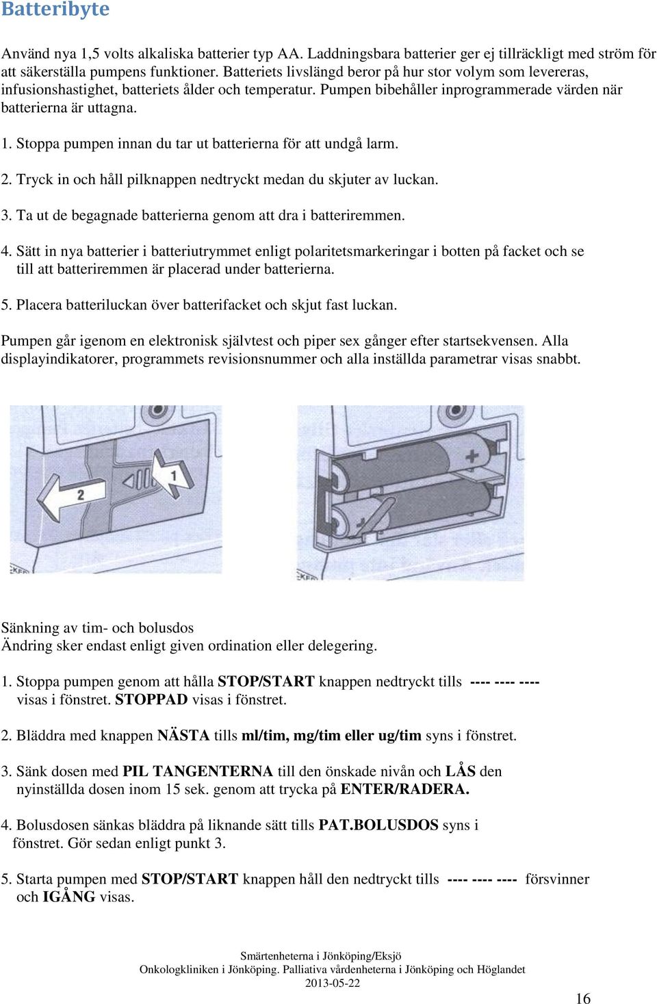 Stoppa pumpen innan du tar ut batterierna för att undgå larm. 2. Tryck in och håll pilknappen nedtryckt medan du skjuter av luckan. 3. Ta ut de begagnade batterierna genom att dra i batteriremmen. 4.