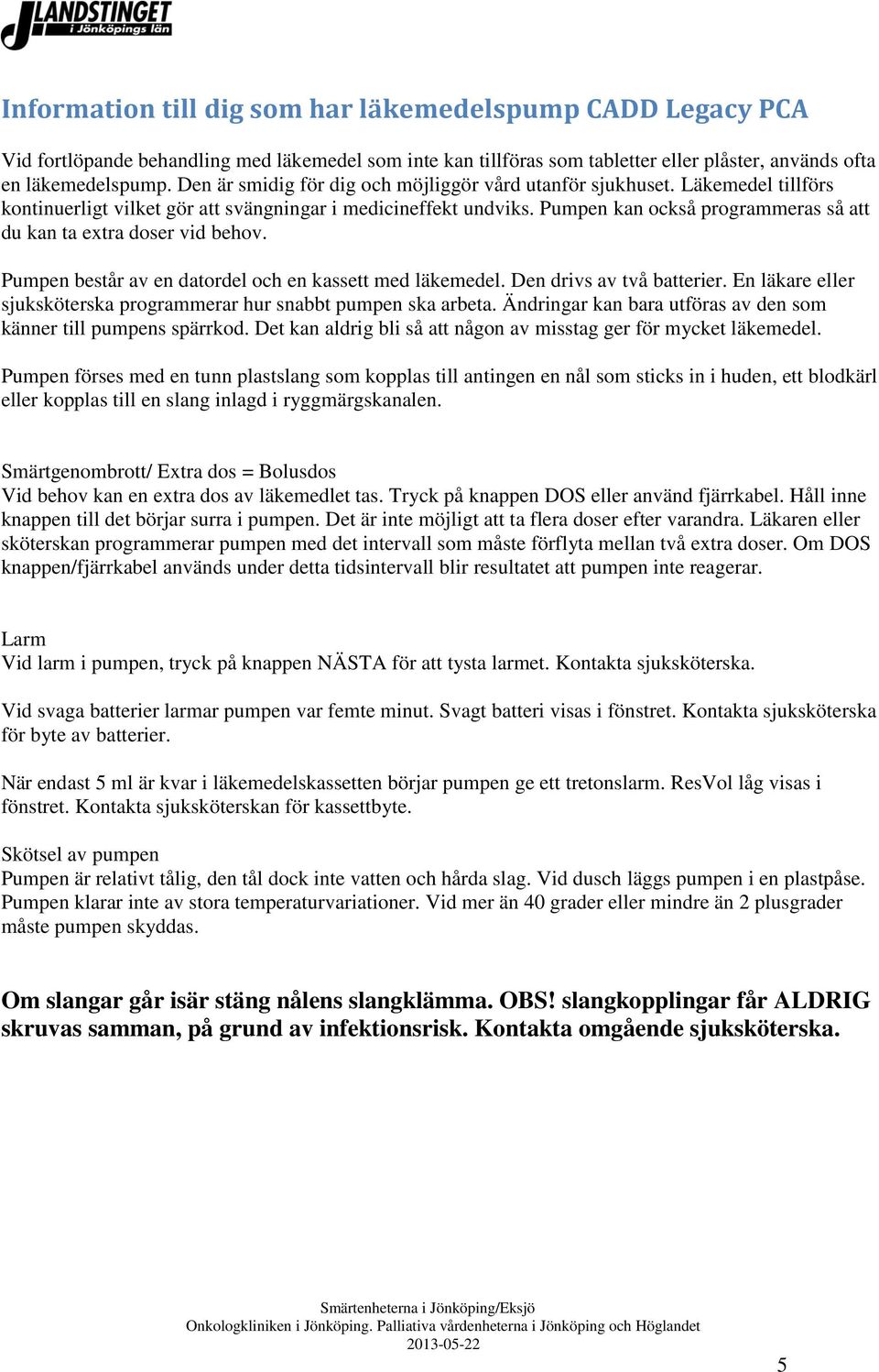 Pumpen kan också programmeras så att du kan ta extra doser vid behov. Pumpen består av en datordel och en kassett med läkemedel. Den drivs av två batterier.