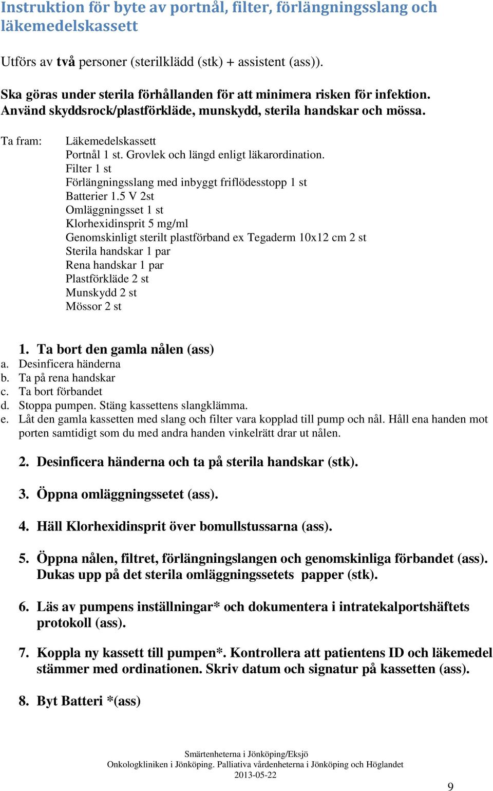 Grovlek och längd enligt läkarordination. Filter 1 st Förlängningsslang med inbyggt friflödesstopp 1 st Batterier 1.