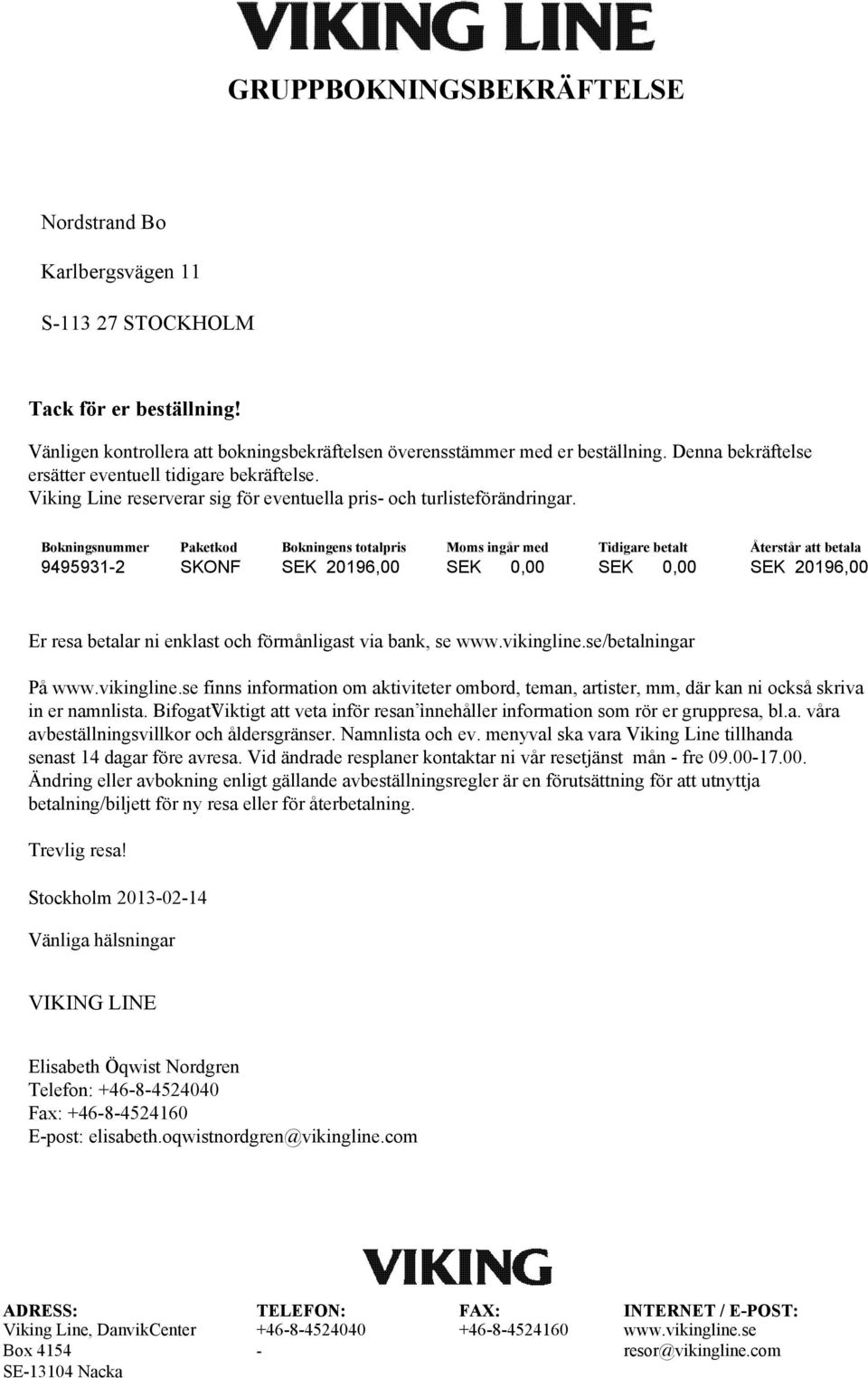 Bokningsnummer Paketkod Bokningens totalpris 94959312 SKONF SEK 20196,00 Moms ingår med SEK 0,00 Tidigare betalt SEK 0,00 Återstår att betala SEK 20196,00 Er resa betalar ni enklast och förmånligast