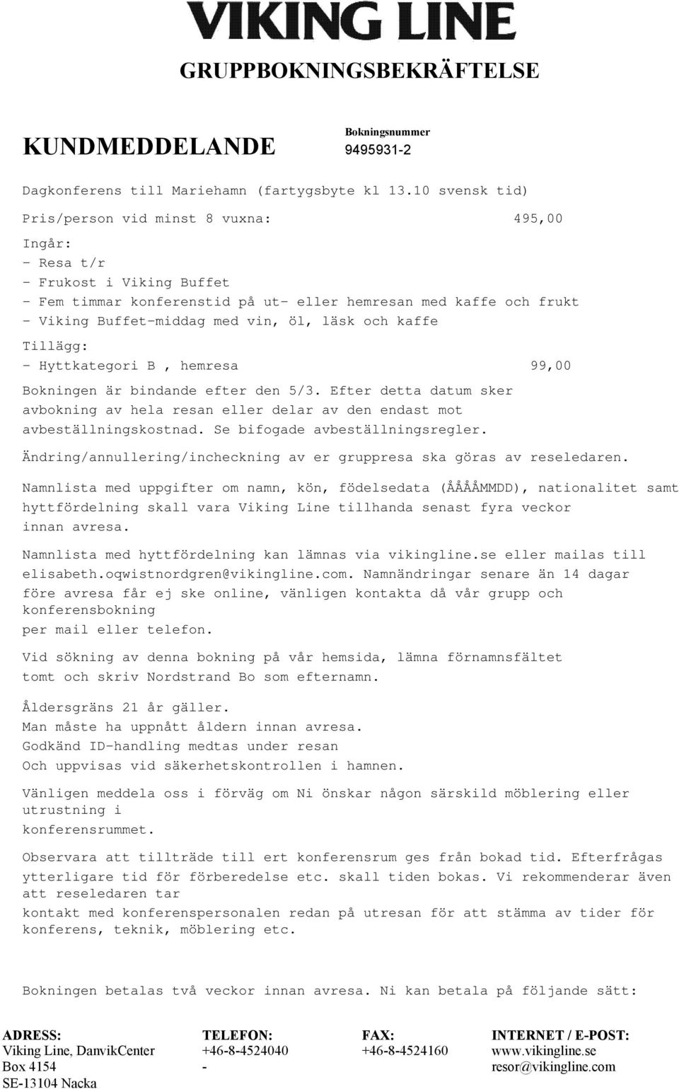 kaffe Tillägg: Hyttkategori B, hemresa 99,00 Bokningen är bindande efter den 5/3. Efter detta datum sker avbokning av hela resan eller delar av den endast mot avbeställningskostnad.