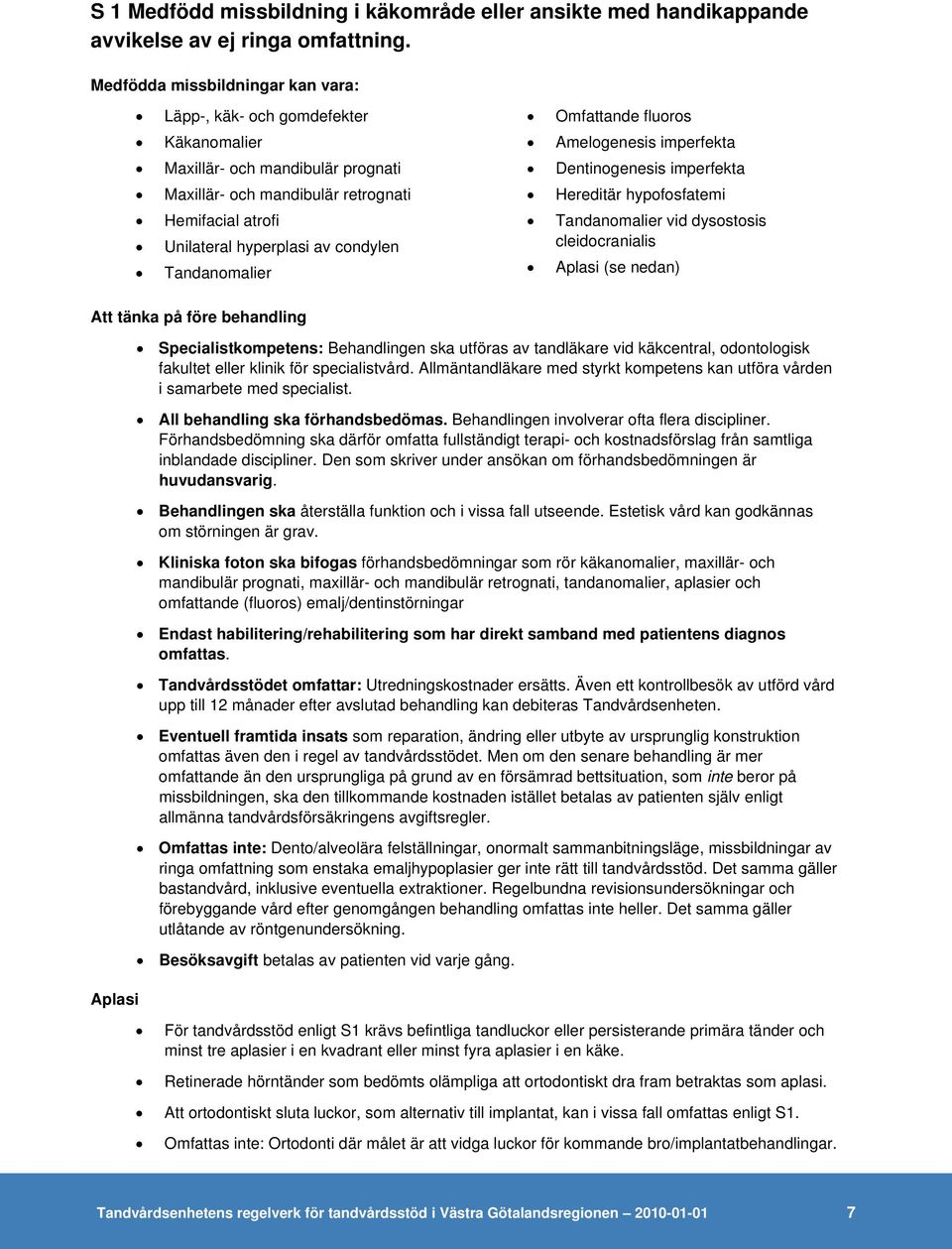 Tandanomalier Omfattande fluoros Amelogenesis imperfekta Dentinogenesis imperfekta Hereditär hypofosfatemi Tandanomalier vid dysostosis cleidocranialis Aplasi (se nedan) Att tänka på före behandling