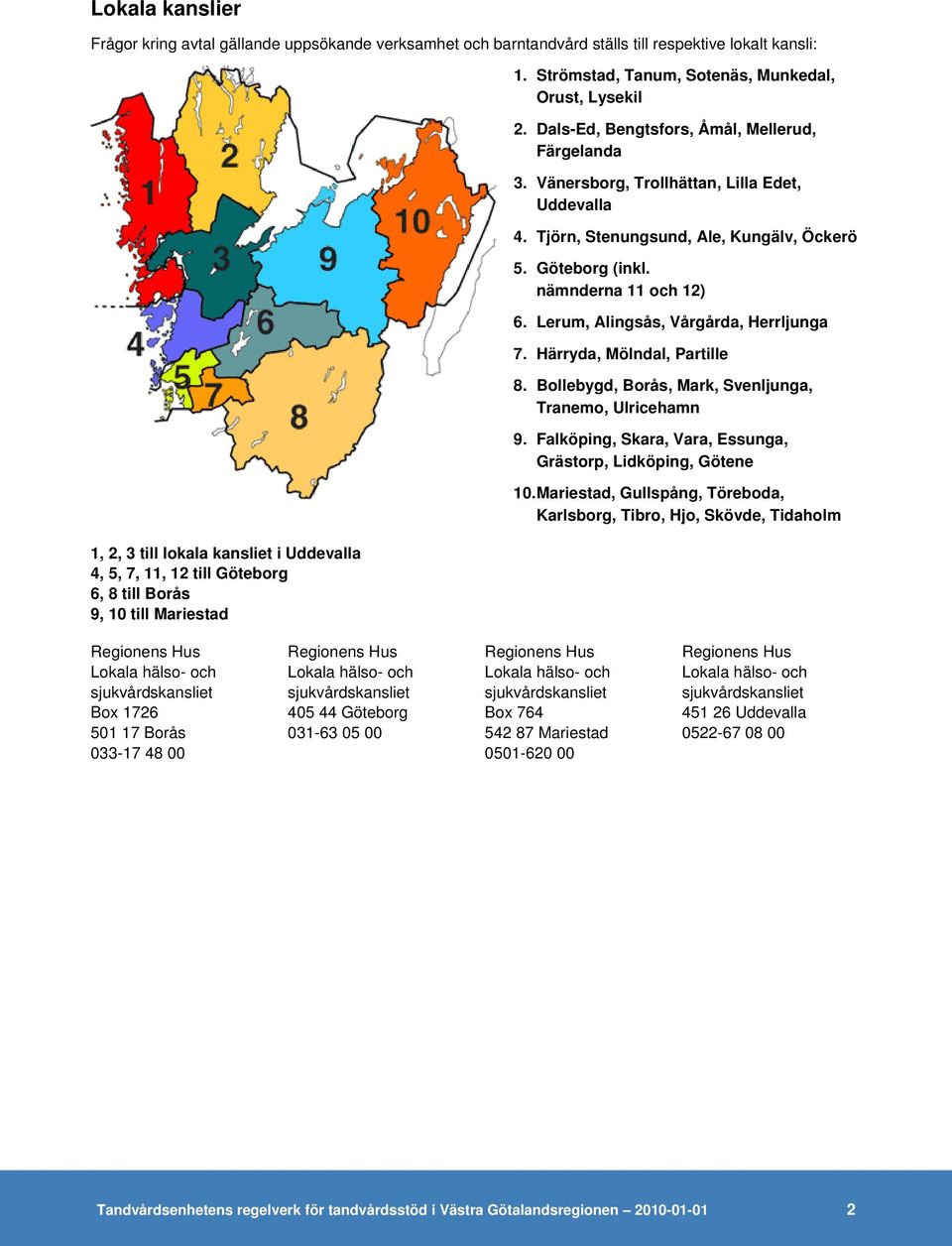 Tjörn, Stenungsund, Ale, Kungälv, Öckerö 5. Göteborg (inkl. nämnderna 11 och 12) 6. Lerum, Alingsås, Vårgårda, Herrljunga 7. Härryda, Mölndal, Partille 8.