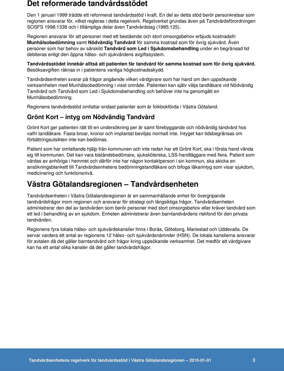 Regionen ansvarar för att personer med ett bestående och stort omsorgsbehov erbjuds kostnadsfri Munhälsobedömning samt Nödvändig Tandvård för samma kostnad som för övrig sjukvård.