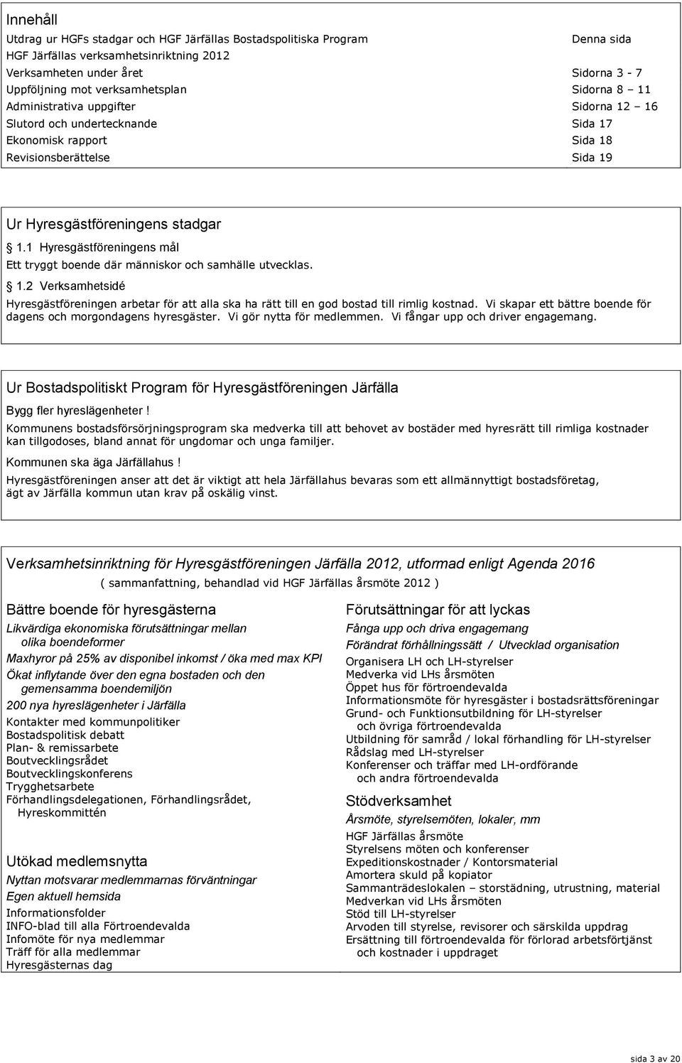 1 Hyresgästföreningens mål Ett tryggt boende där människor och samhälle utvecklas. 1.2 Verksamhetsidé Hyresgästföreningen arbetar för att alla ska ha rätt till en god bostad till rimlig kostnad.