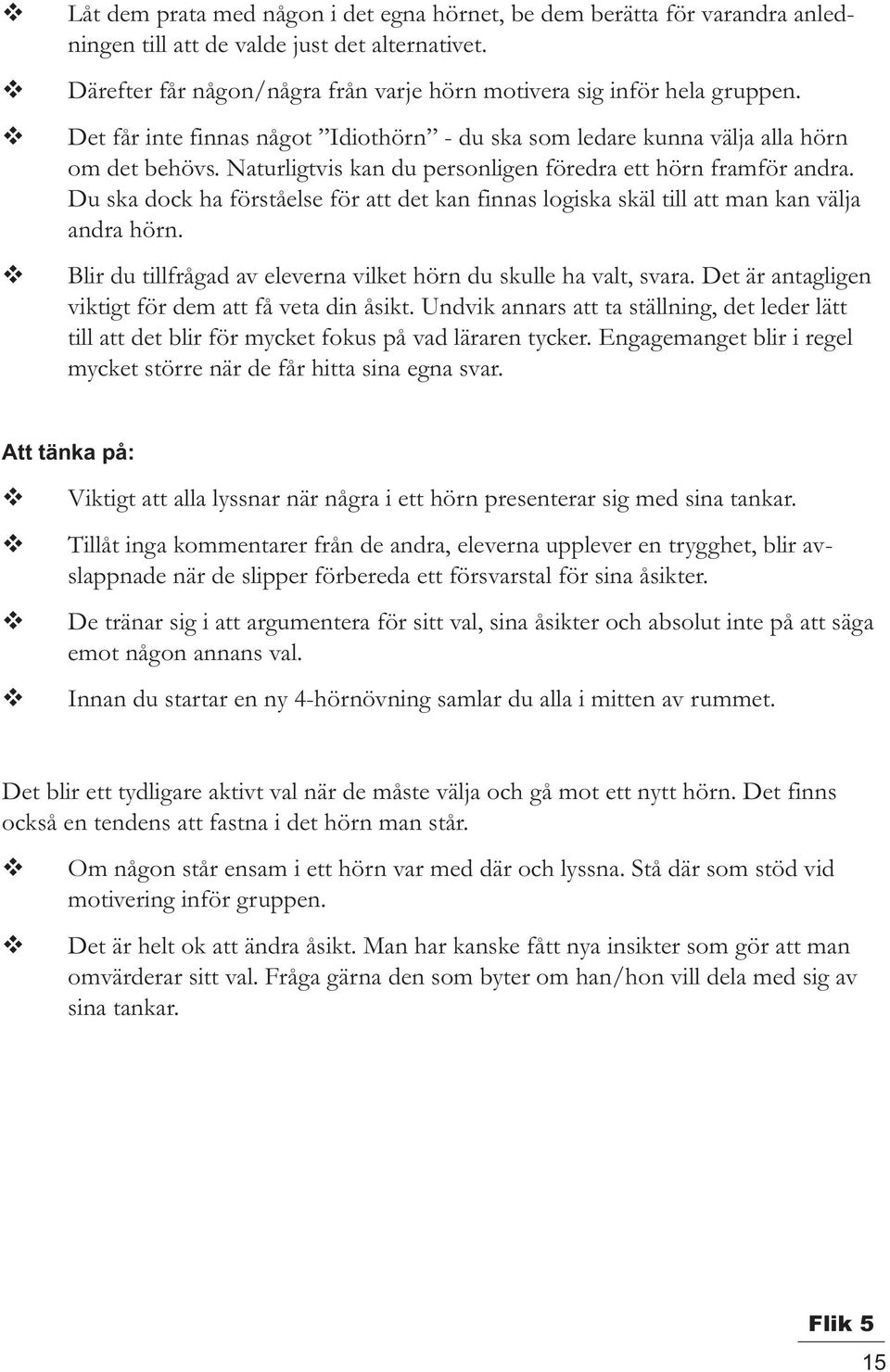 Du ska dock ha förståelse för att det kan finnas logiska skäl till att man kan välja andra hörn. Blir du tillfrågad av eleverna vilket hörn du skulle ha valt, svara.